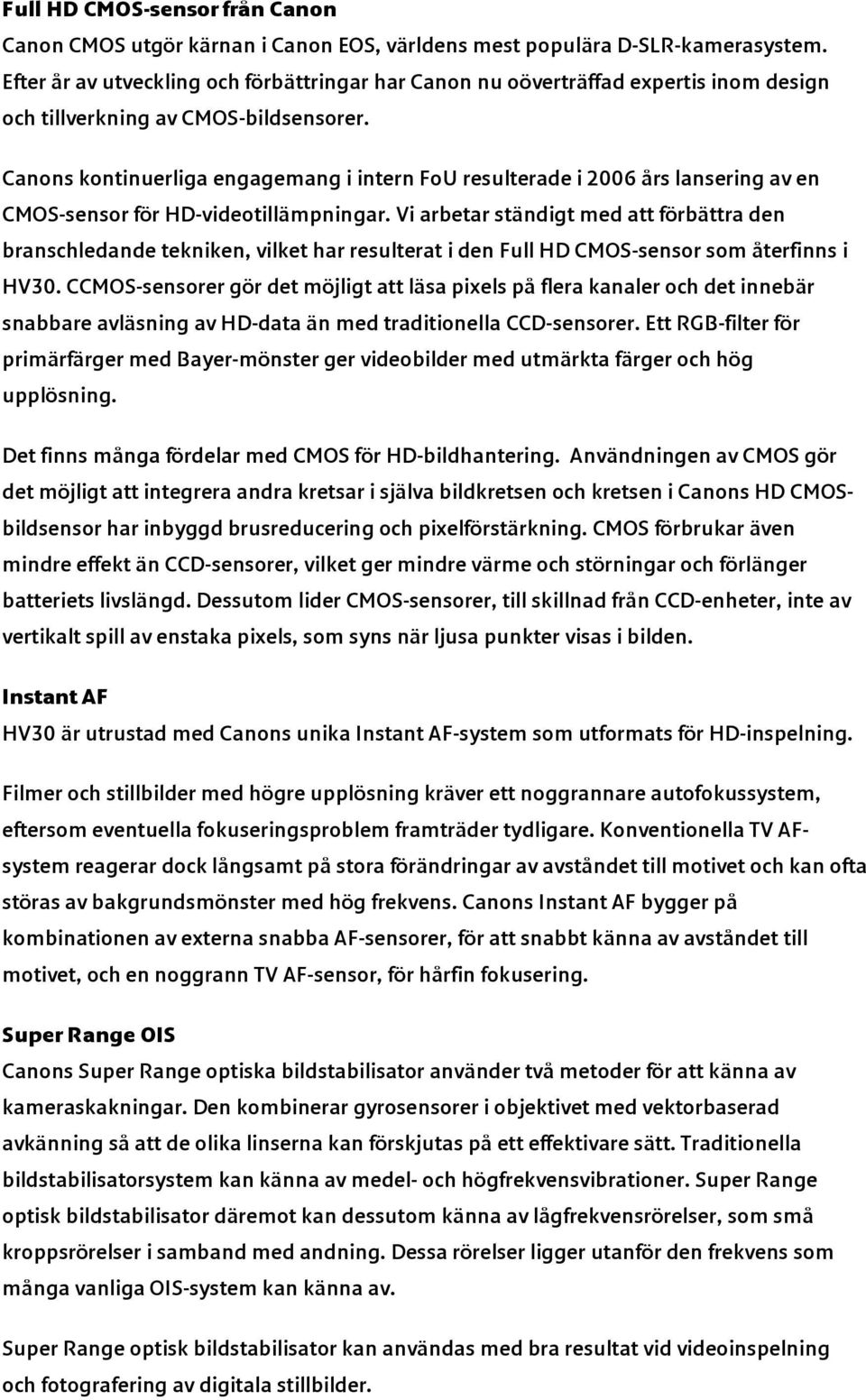 Canons kontinuerliga engagemang i intern FoU resulterade i 2006 års lansering av en CMOS-sensor för HD-videotillämpningar.