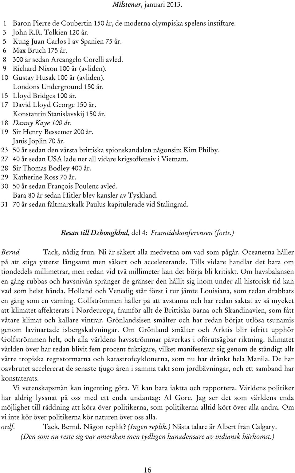 Konstantin Stanislavskij 150 år. 18 Danny Kaye 100 år. 19 Sir Henry Bessemer 200 år. Janis Joplin 70 år. 23 50 år sedan den värsta brittiska spionskandalen någonsin: Kim Philby.