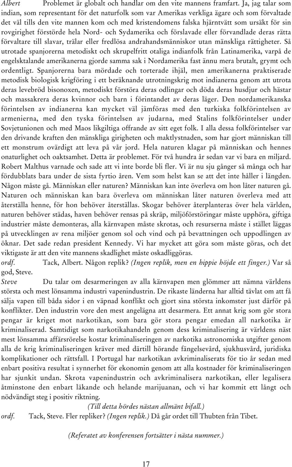 för sin rovgirighet förstörde hela Nord- och Sydamerika och förslavade eller förvandlade deras rätta förvaltare till slavar, trälar eller fredlösa andrahandsmänniskor utan mänskliga rättigheter.