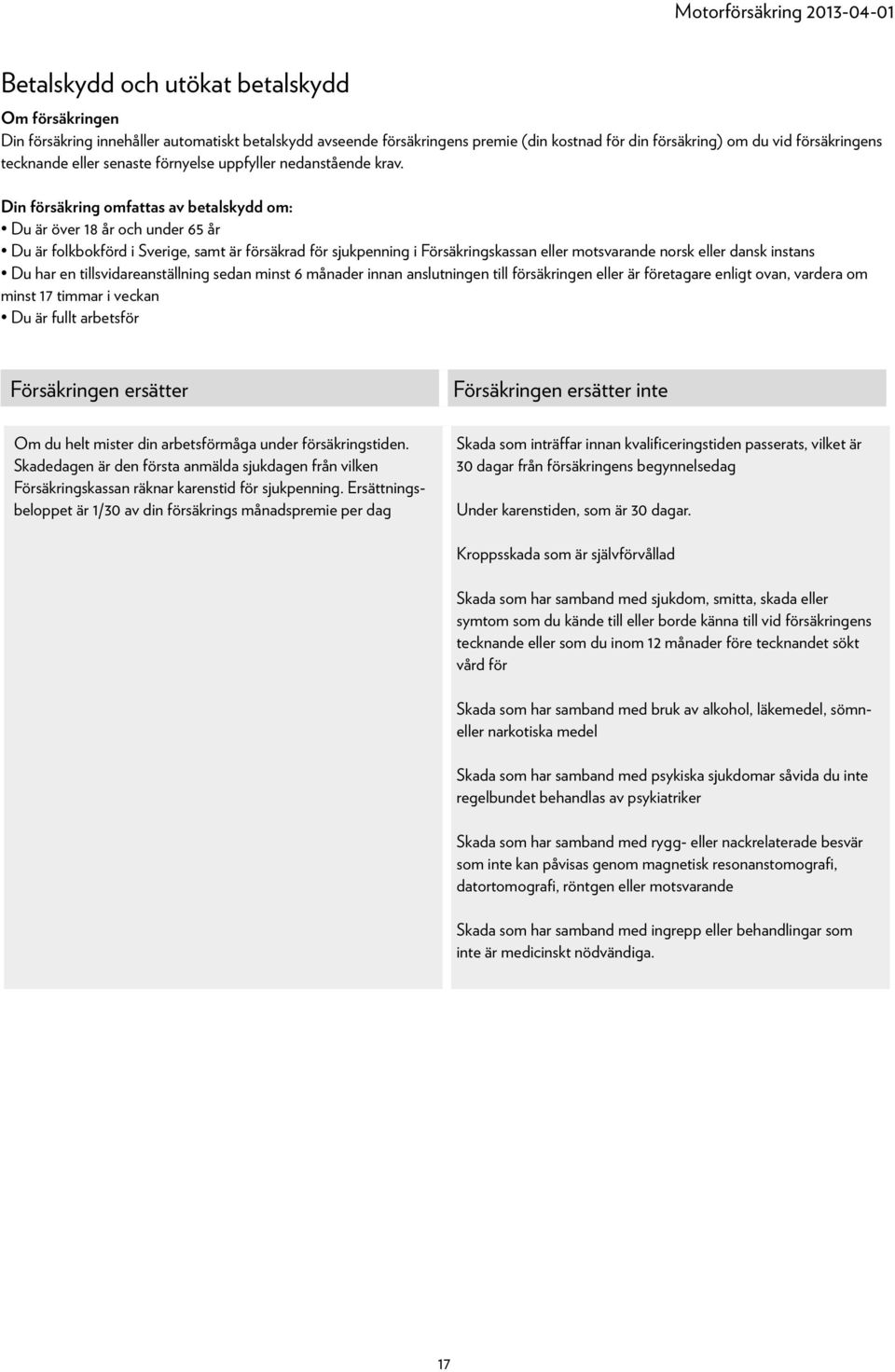 Din försäkring omfattas av betalskydd om: Du är över 18 år och under 65 år Du är folkbokförd i Sverige, samt är försäkrad för sjukpenning i Försäkringskassan eller motsvarande norsk eller dansk