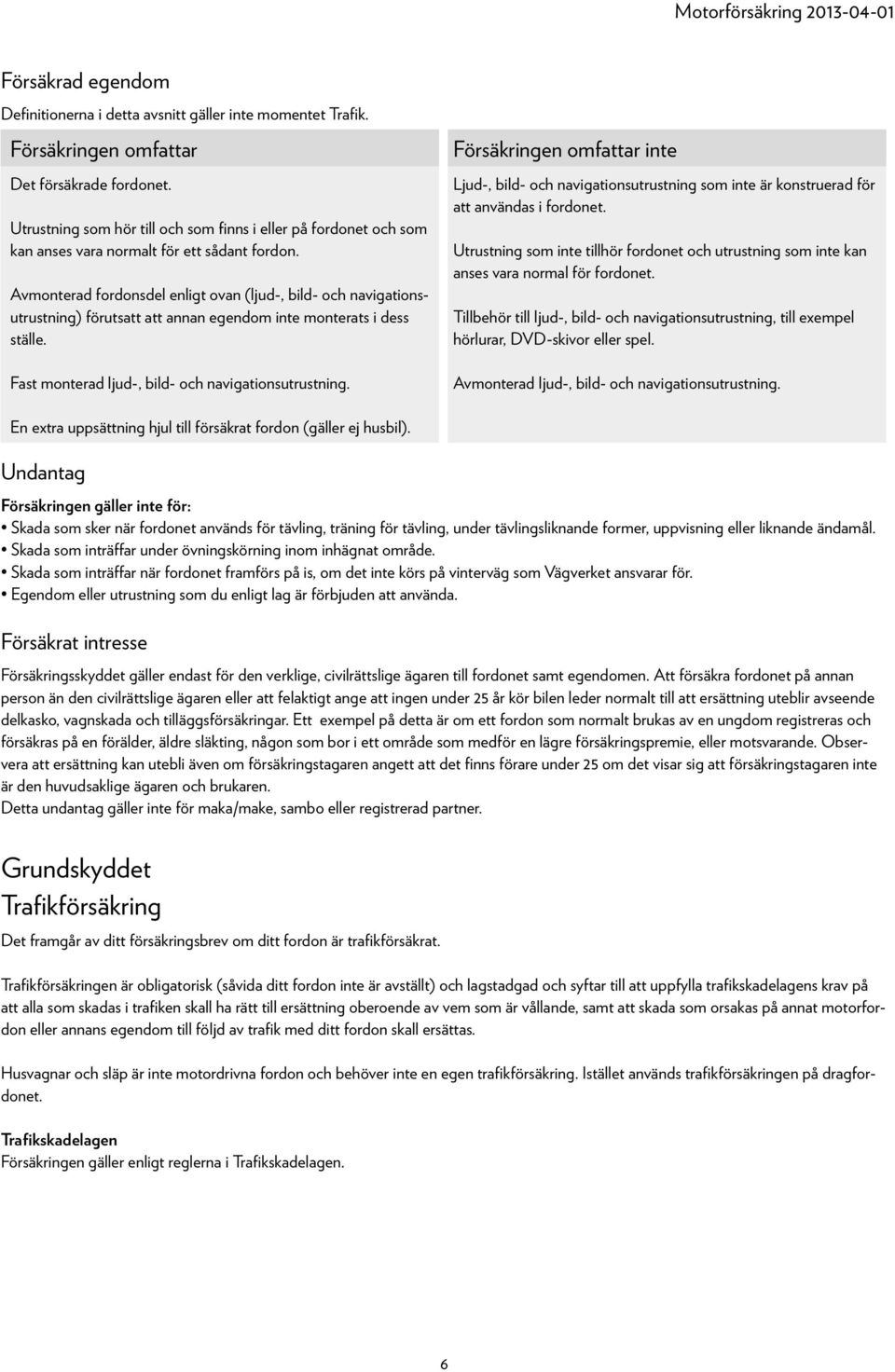 Avmonterad fordonsdel enligt ovan (ljud-, bild- och navigationsutrustning) förutsatt att annan egendom inte monterats i dess ställe. Fast monterad ljud-, bild- och navigationsutrustning.