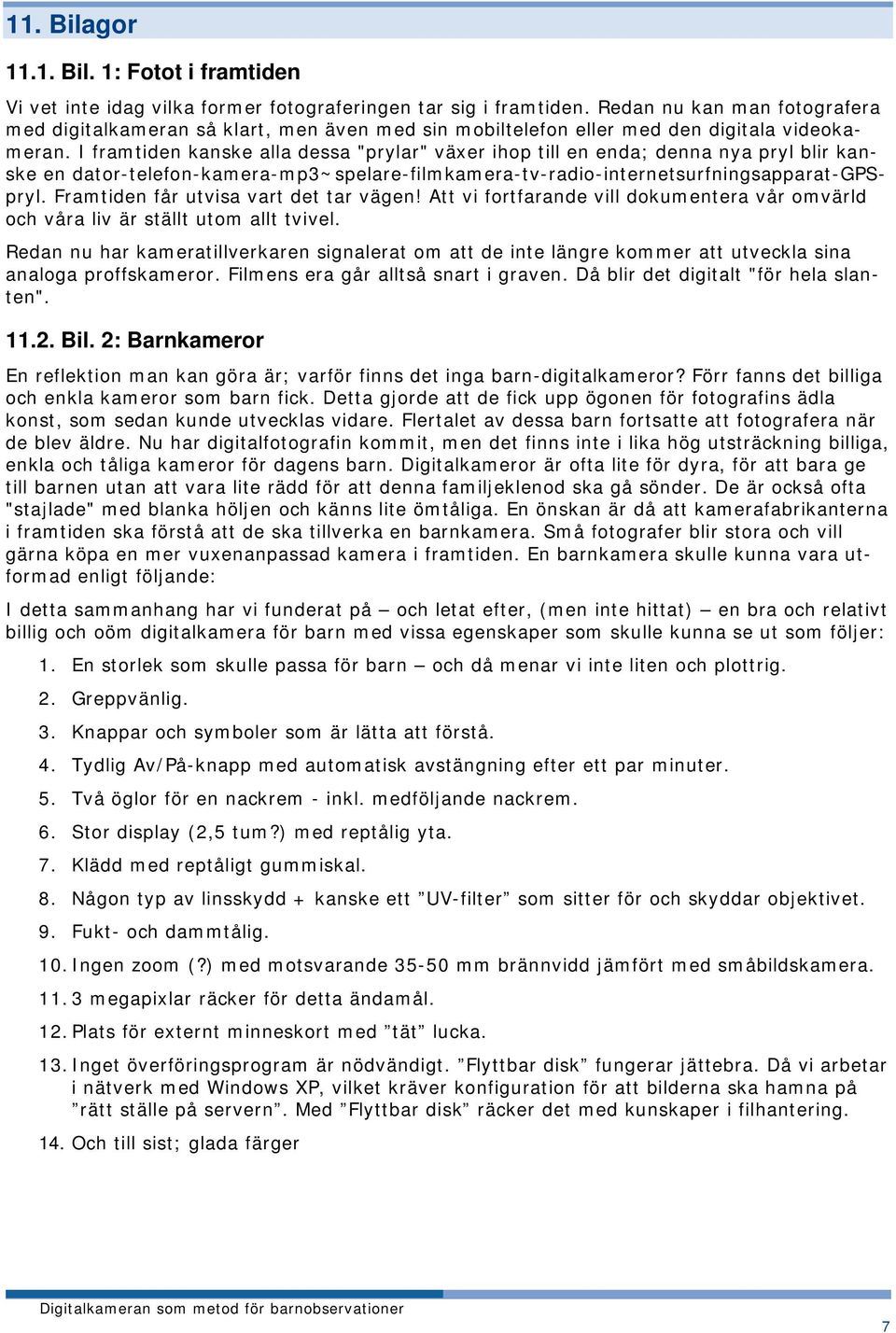 I framtiden kanske alla dessa "prylar" växer ihop till en enda; denna nya pryl blir kanske en dator-telefon-kamera-mp3~spelare-filmkamera-tv-radio-internetsurfningsapparat-gpspryl.