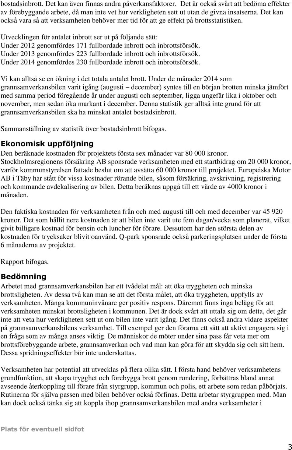 Utvecklingen för antalet inbrott ser ut på följande sätt: Under 2012 genomfördes 171 fullbordade inbrott och inbrottsförsök. Under 2013 genomfördes 223 fullbordade inbrott och inbrottsförsök.