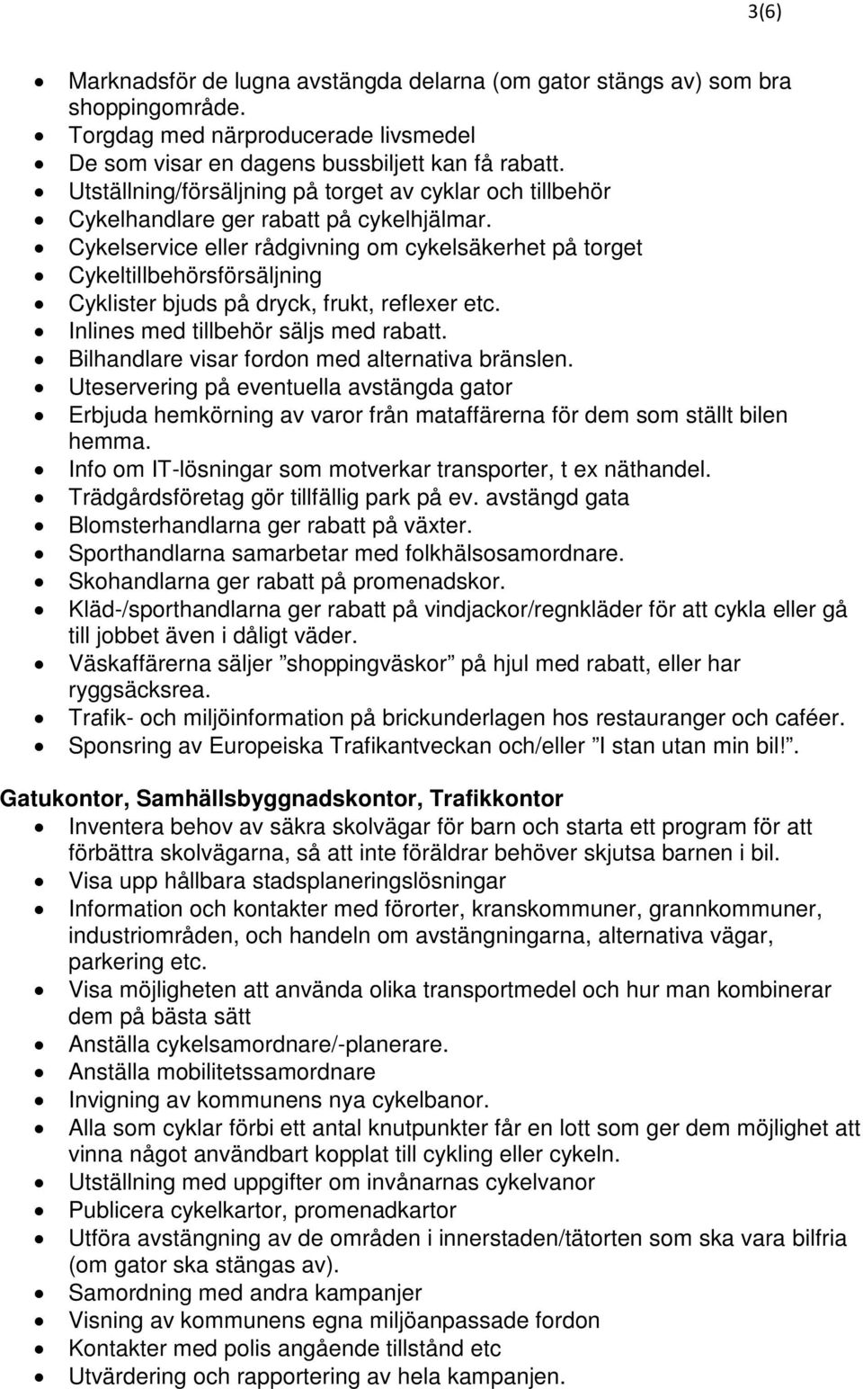 Cykelservice eller rådgivning om cykelsäkerhet på torget Cykeltillbehörsförsäljning Cyklister bjuds på dryck, frukt, reflexer etc. Inlines med tillbehör säljs med rabatt.