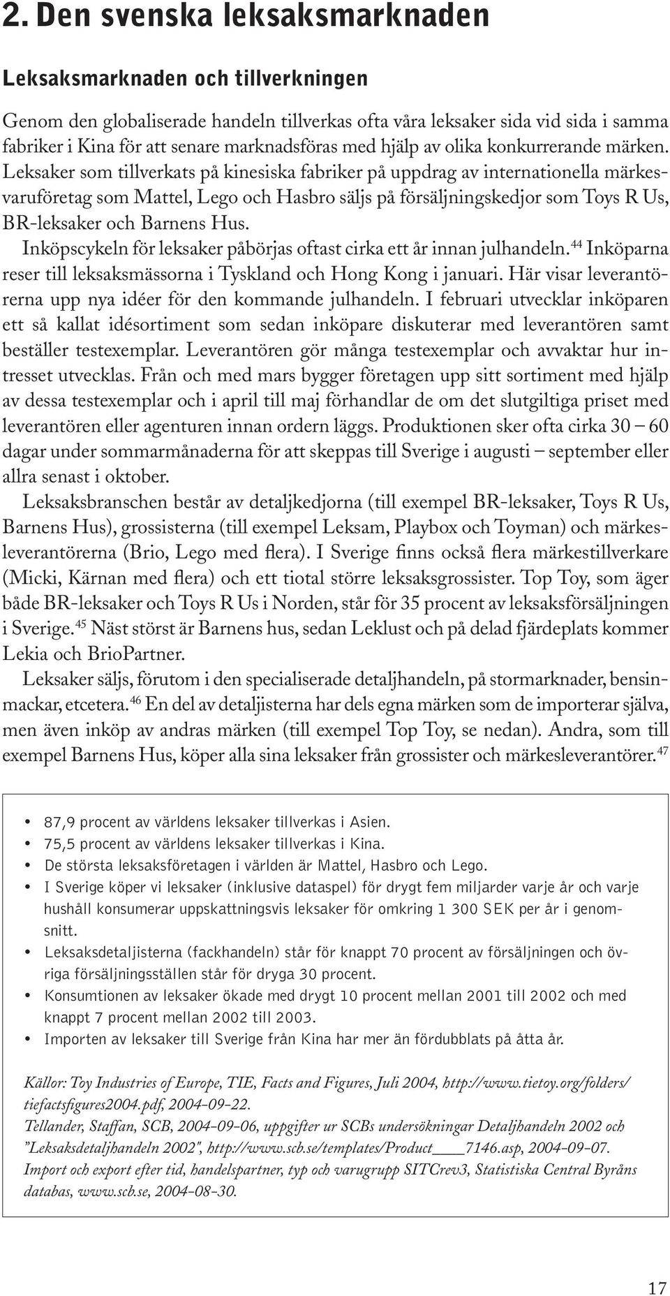 Leksaker som tillverkats på kinesiska fabriker på uppdrag av internationella märkesvaruföretag som Mattel, Lego och Hasbro säljs på försäljningskedjor som Toys R Us, BR-leksaker och Barnens Hus.