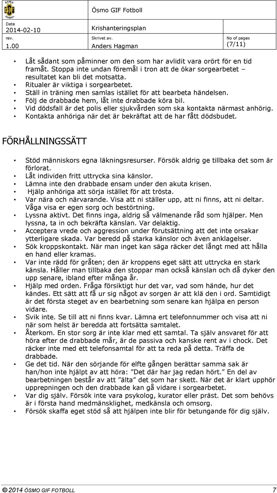 Vid dödsfall är det polis eller sjukvården som ska kontakta närmast anhörig. Kontakta anhöriga när det är bekräftat att de har fått dödsbudet. FÖRHÅLLNINGSSÄTT Stöd människors egna läkningsresurser.