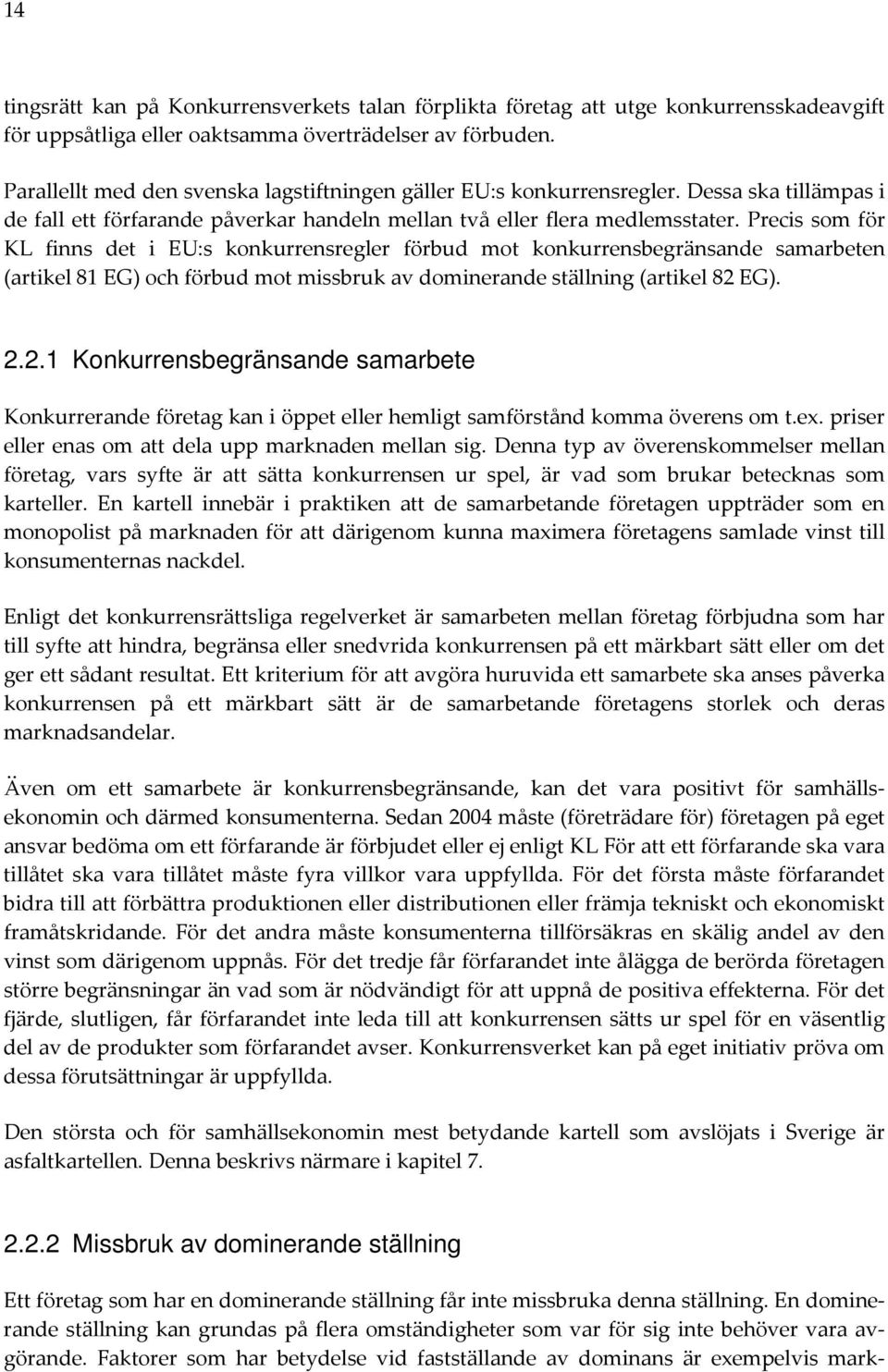 Precis som för KL finns det i EU:s konkurrensregler förbud mot konkurrensbegränsande samarbeten (artikel 81 EG) och förbud mot missbruk av dominerande ställning (artikel 82 