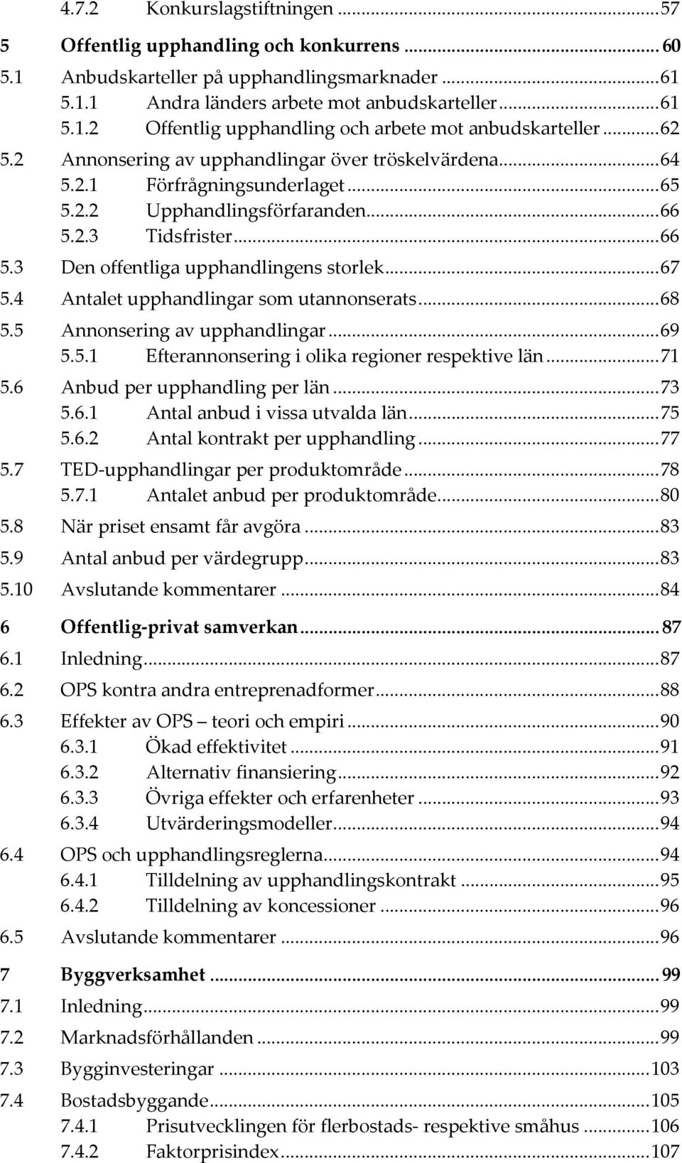 .. 67 5.4 Antalet upphandlingar som utannonserats... 68 5.5 Annonsering av upphandlingar... 69 5.5.1 Efterannonsering i olika regioner respektive län... 71 5.6 Anbud per upphandling per län... 73 5.6.1 Antal anbud i vissa utvalda län.