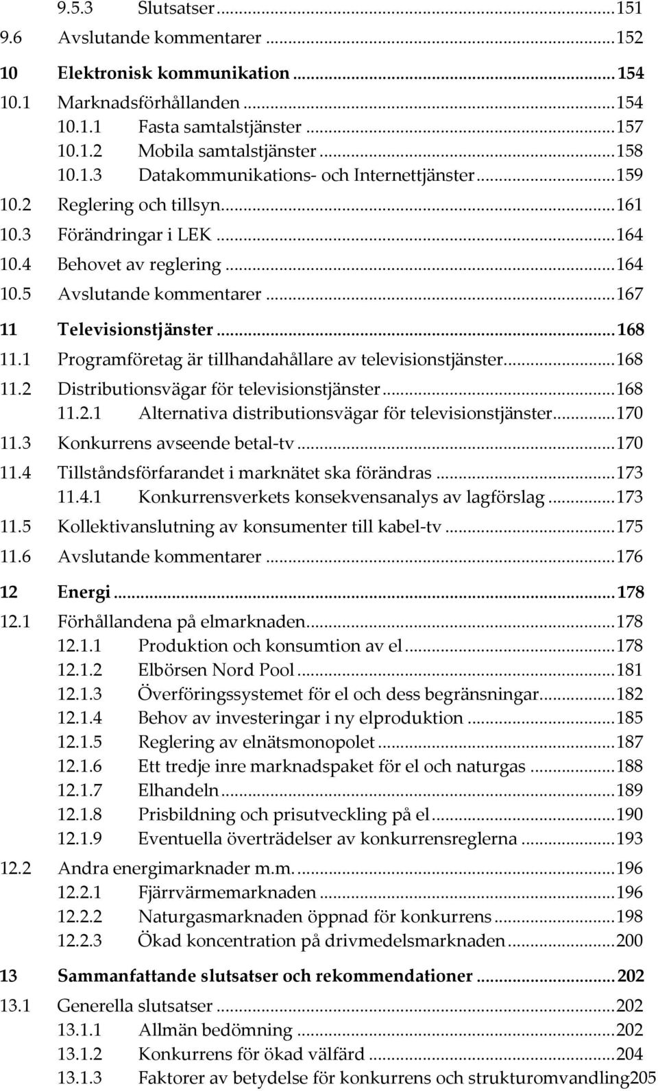 .. 167 11 Televisionstjänster... 168 11.1 Programföretag är tillhandahållare av televisionstjänster... 168 11.2 Distributionsvägar för televisionstjänster... 168 11.2.1 Alternativa distributionsvägar för televisionstjänster.