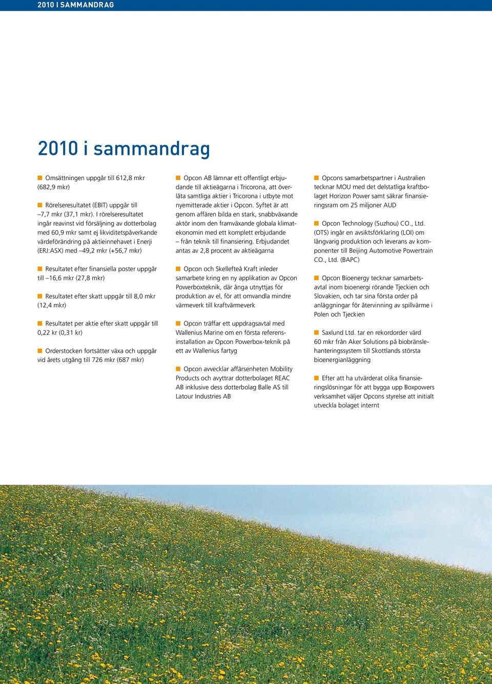 efter finansiella poster uppgår till 16,6 mkr (27,8 mkr) n Resultatet efter skatt uppgår till 8,0 mkr (12,4 mkr) n Resultatet per aktie efter skatt uppgår till 0,22 kr (0,31 kr) n Orderstocken