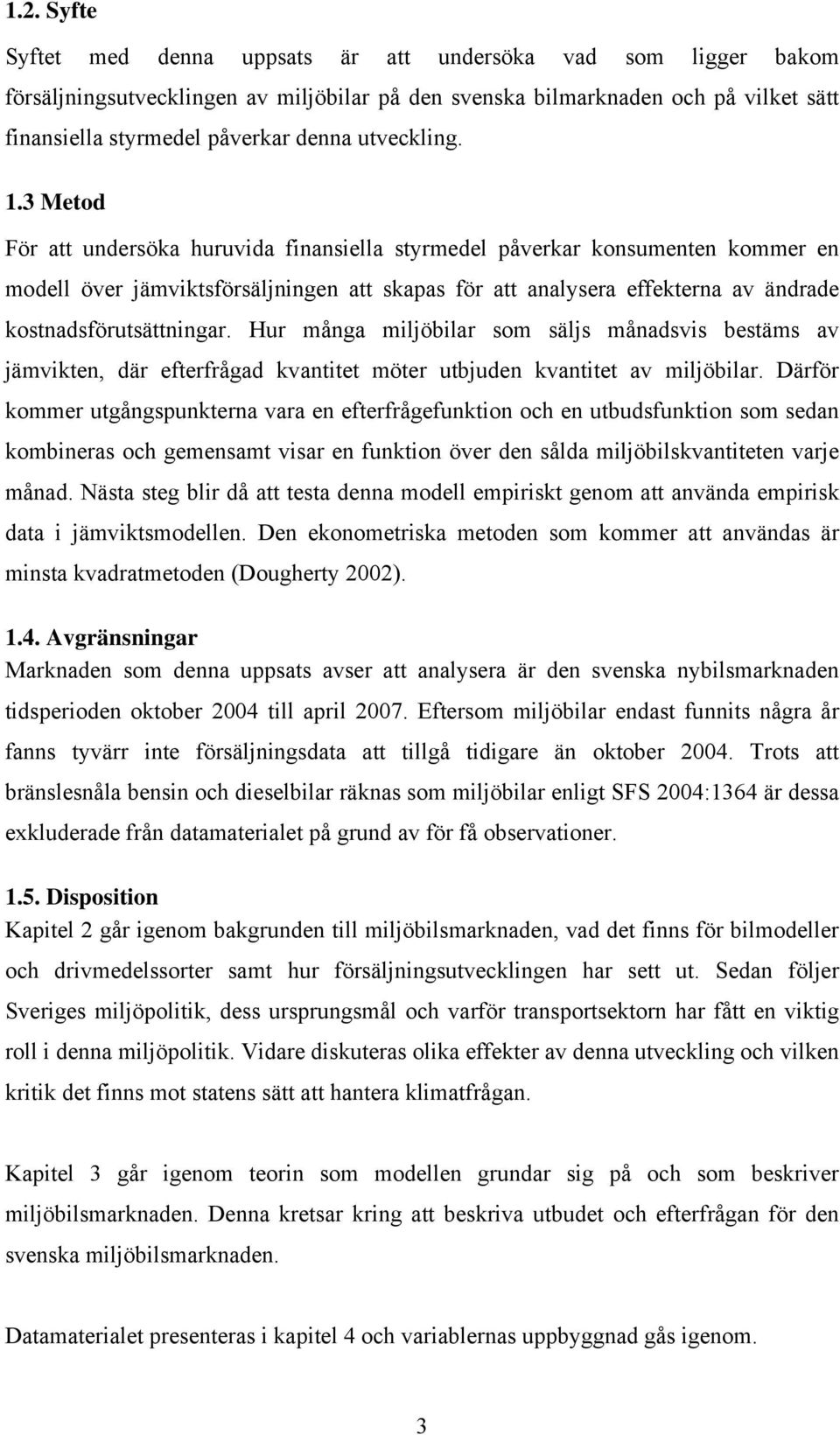 3 Metod För att undersöka huruvida finansiella styrmedel påverkar konsumenten kommer en modell över jämviktsförsäljningen att skapas för att analysera effekterna av ändrade kostnadsförutsättningar.