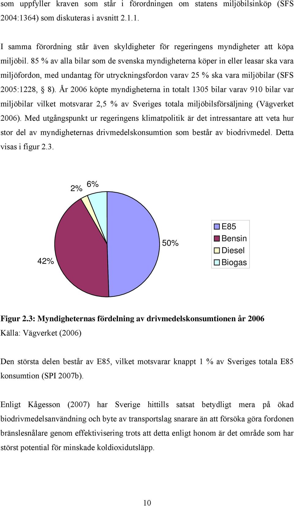 År 2006 köpte myndigheterna in totalt 1305 bilar varav 910 bilar var miljöbilar vilket motsvarar 2,5 % av Sveriges totala miljöbilsförsäljning (Vägverket 2006).