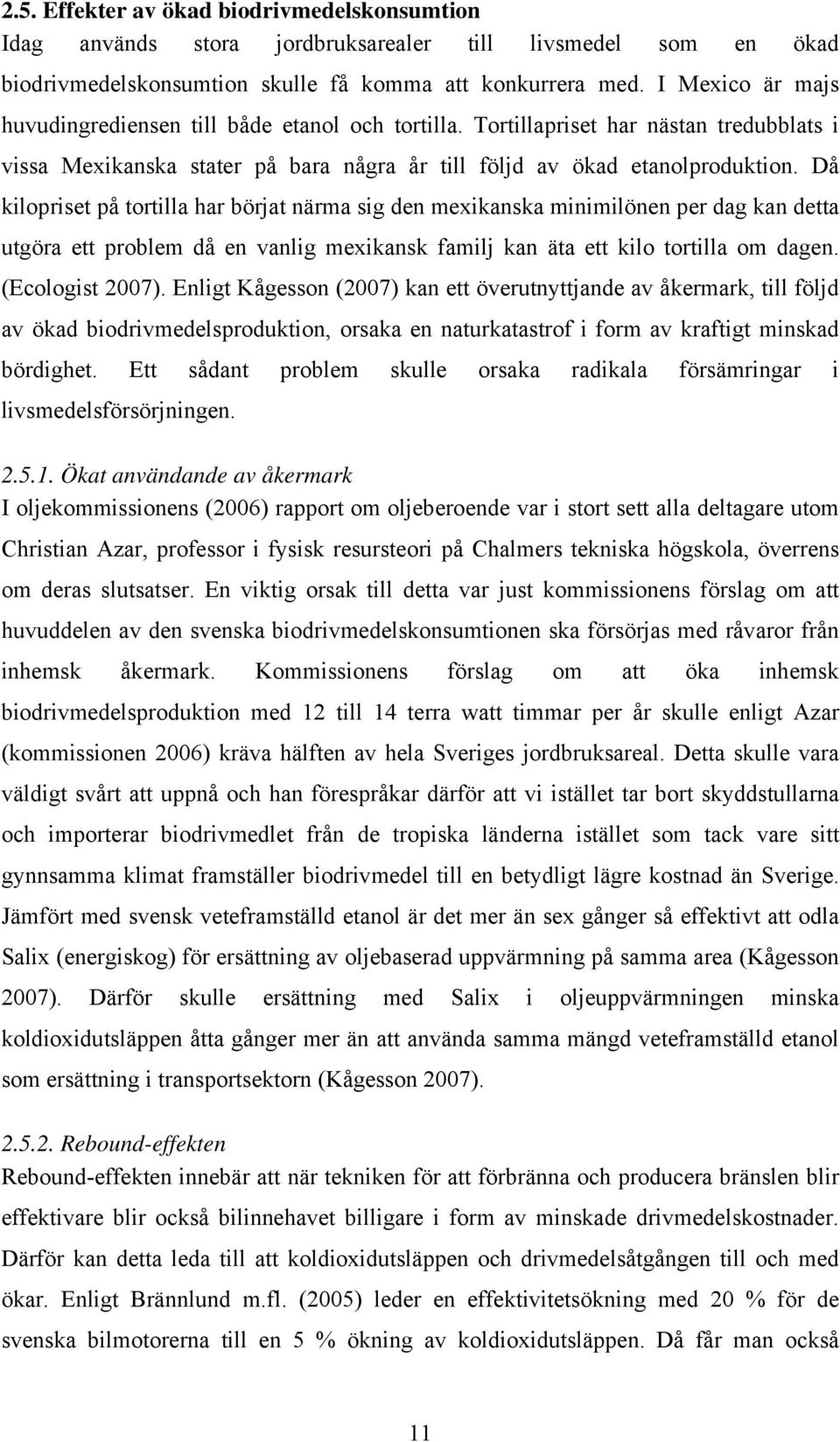 Då kilopriset på tortilla har börjat närma sig den mexikanska minimilönen per dag kan detta utgöra ett problem då en vanlig mexikansk familj kan äta ett kilo tortilla om dagen. (Ecologist 2007).