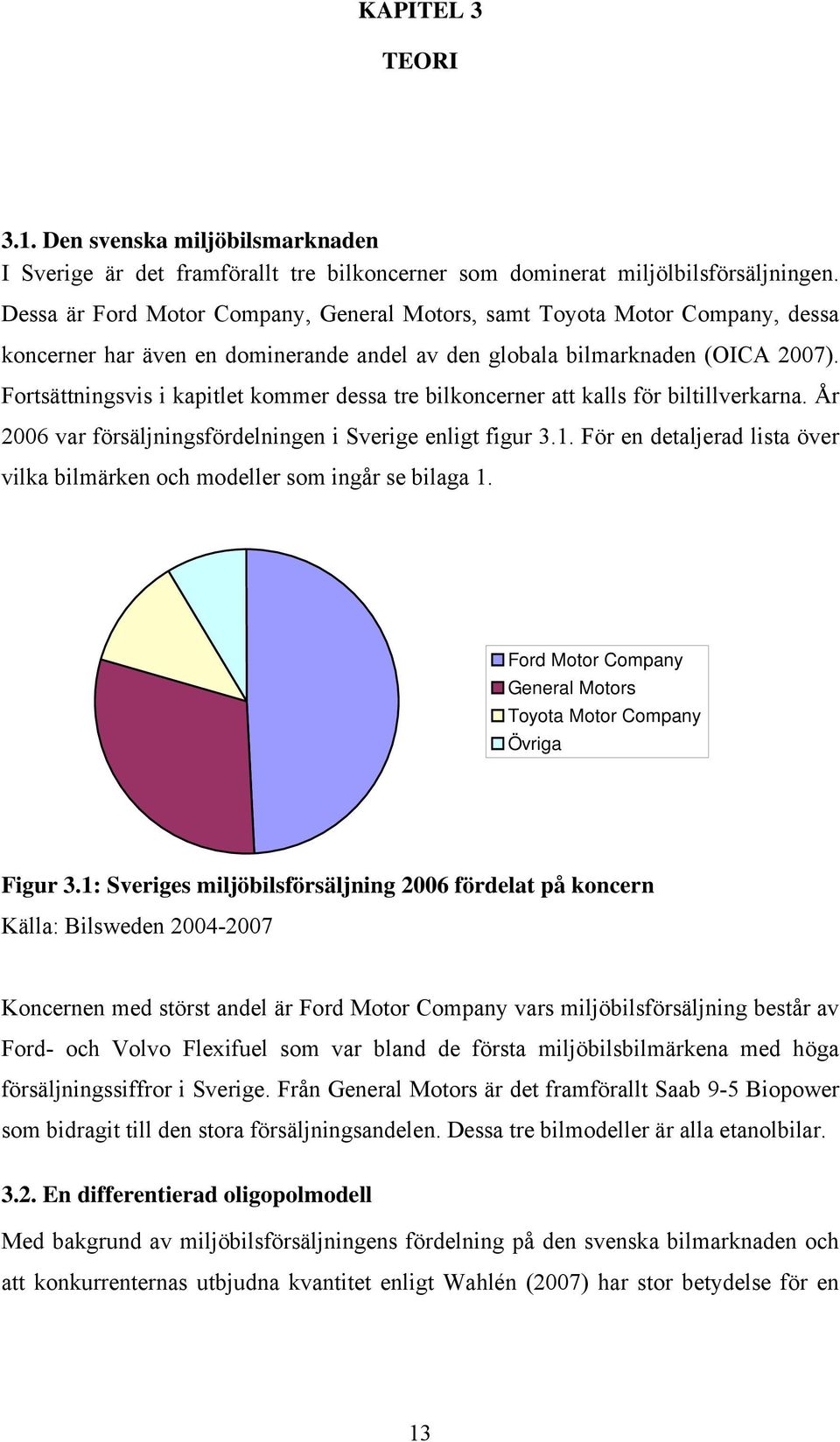 Fortsättningsvis i kapitlet kommer dessa tre bilkoncerner att kalls för biltillverkarna. År 2006 var försäljningsfördelningen i Sverige enligt figur 3.1.