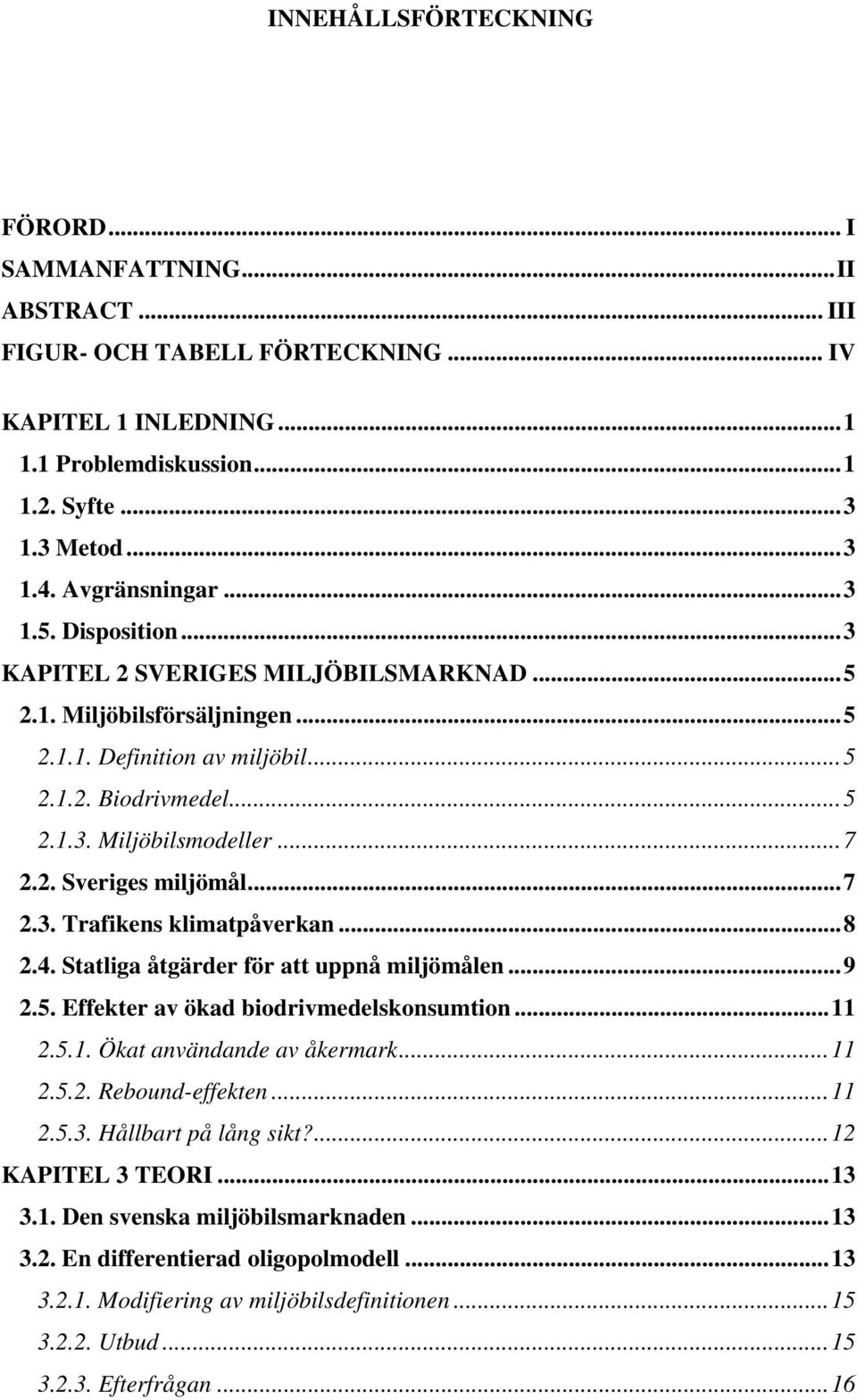 2. Sveriges miljömål...7 2.3. Trafikens klimatpåverkan...8 2.4. Statliga åtgärder för att uppnå miljömålen...9 2.5. Effekter av ökad biodrivmedelskonsumtion...11 2.5.1. Ökat användande av åkermark.