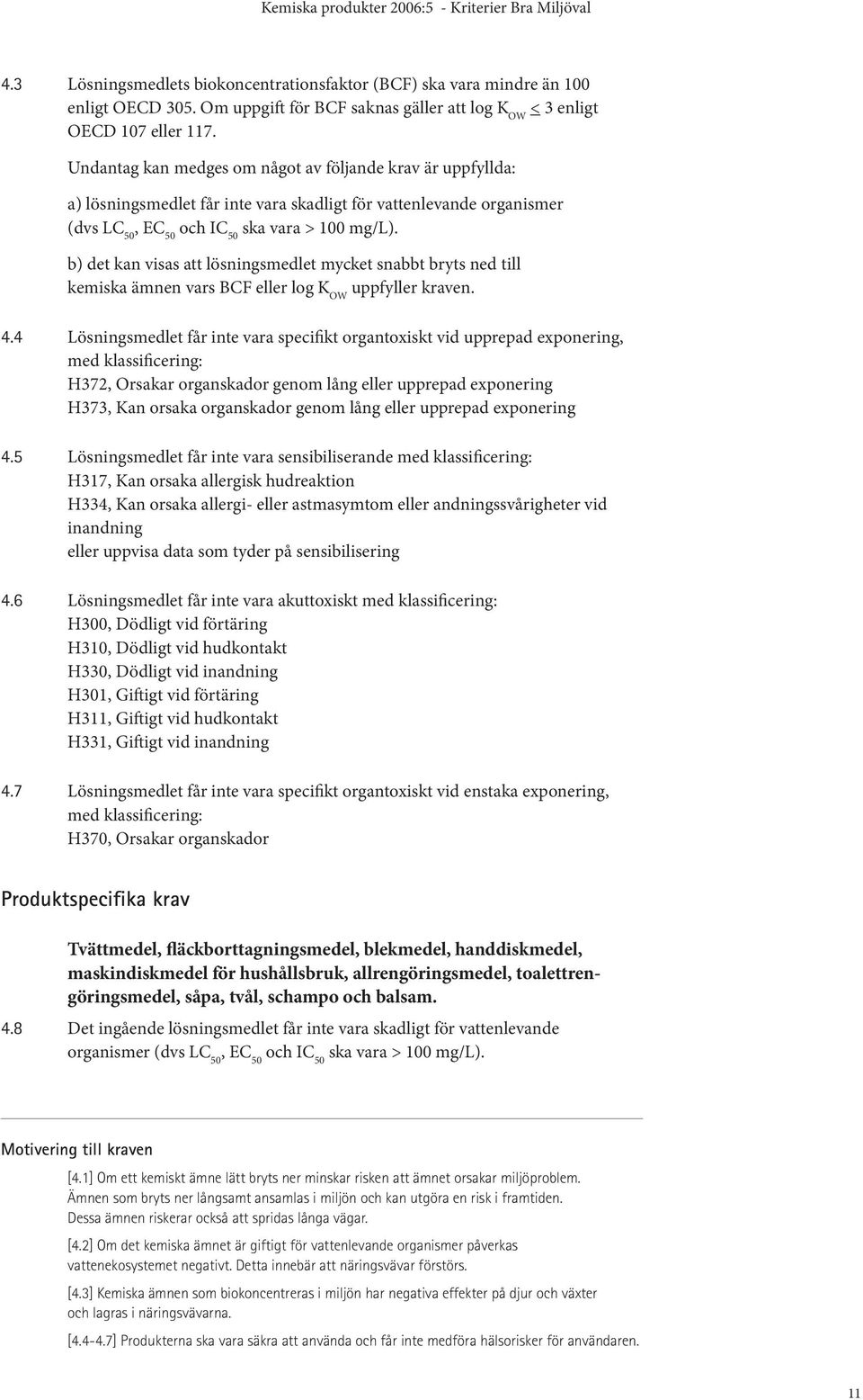 b) det kan visas att lösningsmedlet mycket snabbt bryts ned till kemiska ämnen vars BCF eller log K OW uppfyller kraven. 4.