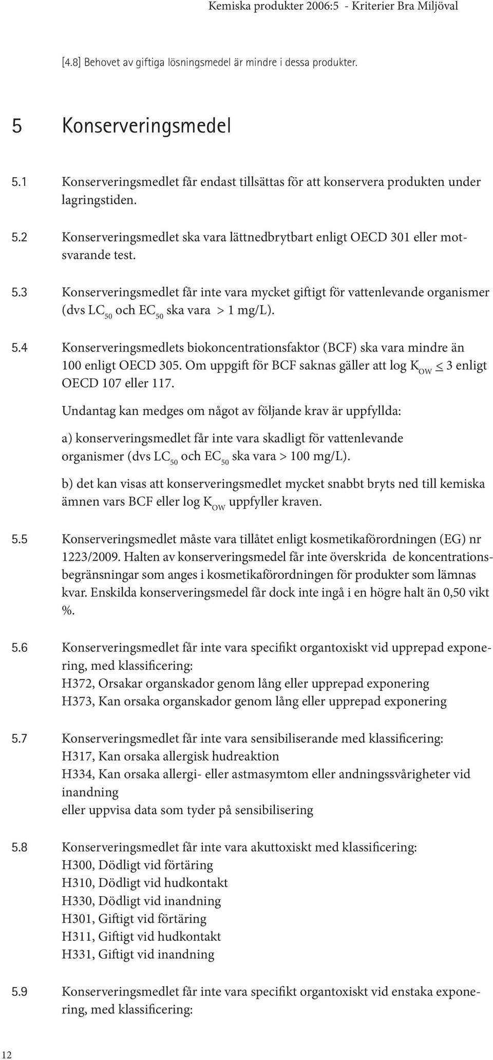 Om uppgift för BCF saknas gäller att log K ow < 3 enligt OECD 107 eller 117.