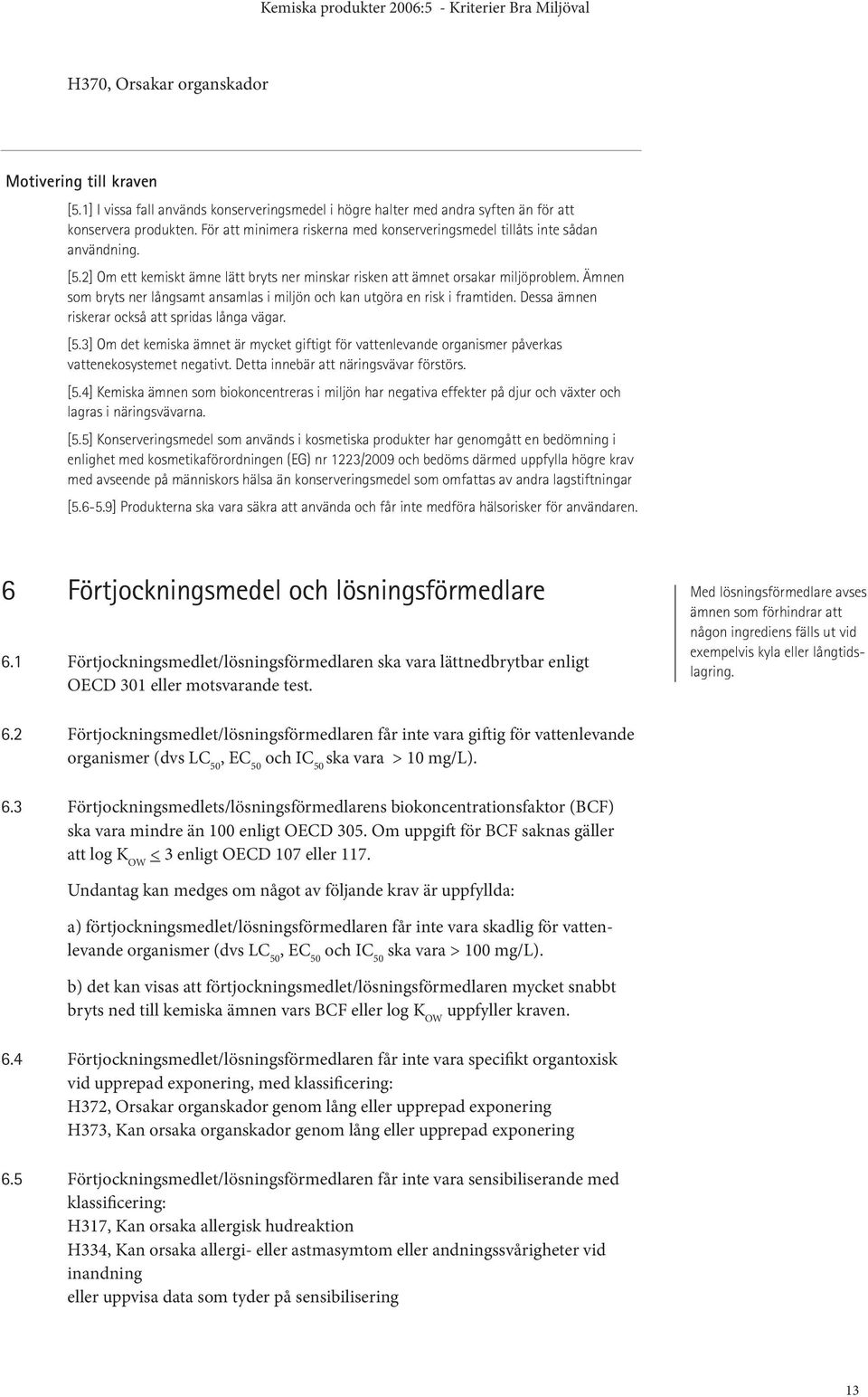 Ämnen som bryts ner långsamt ansamlas i miljön och kan utgöra en risk i framtiden. Dessa ämnen riskerar också att spridas långa vägar. [5.