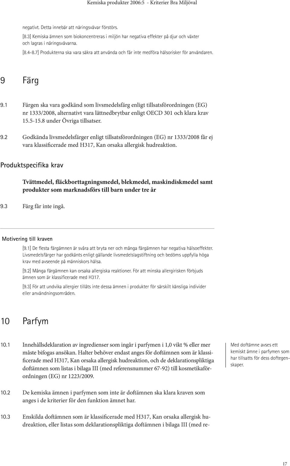 1 Färgen ska vara godkänd som livsmedelsfärg enligt tillsatsförordningen (EG) nr 1333/2008, alternativt vara lättnedbrytbar enligt OECD 301 och klara krav 15.5-15.8 under Övriga tillsatser. 9.