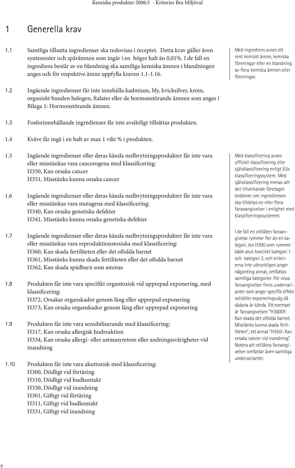 Med ingrediens avses ett rent kemiskt ämne, kemiska föreningar eller en blandning av flera kemiska ämnen eller föreningar. 1.