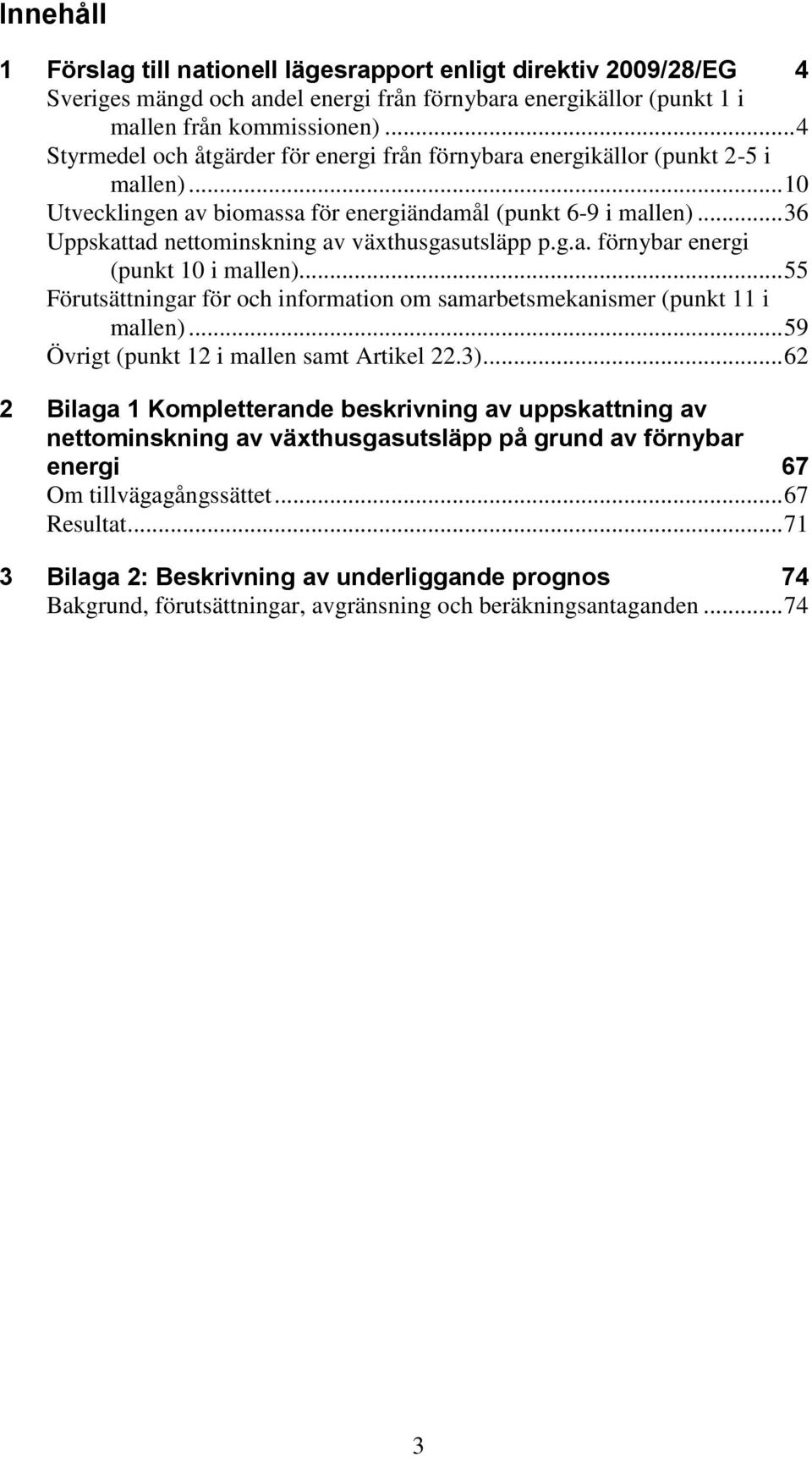 .. 36 Uppskattad nettominskning av växthusgasutsläpp p.g.a. förnybar energi (punkt 10 i mallen)... 55 Förutsättningar för och information om samarbetsmekanismer (punkt 11 i mallen).