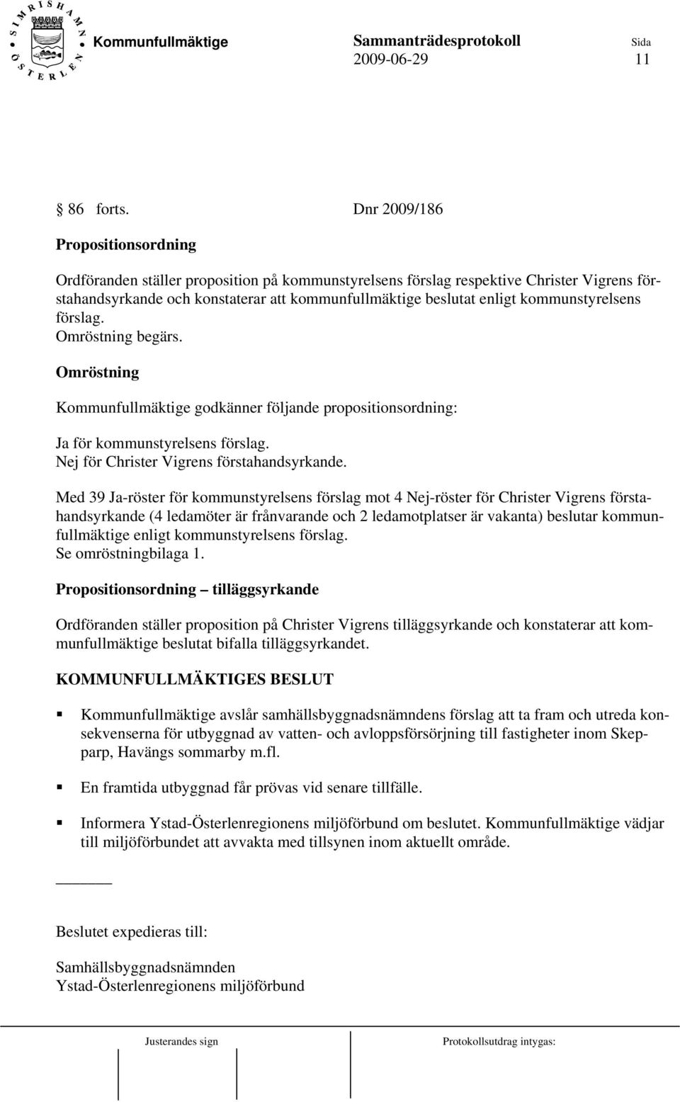 kommunstyrelsens förslag. Omröstning begärs. Omröstning Kommunfullmäktige godkänner följande propositionsordning: Ja för kommunstyrelsens förslag. Nej för Christer Vigrens förstahandsyrkande.