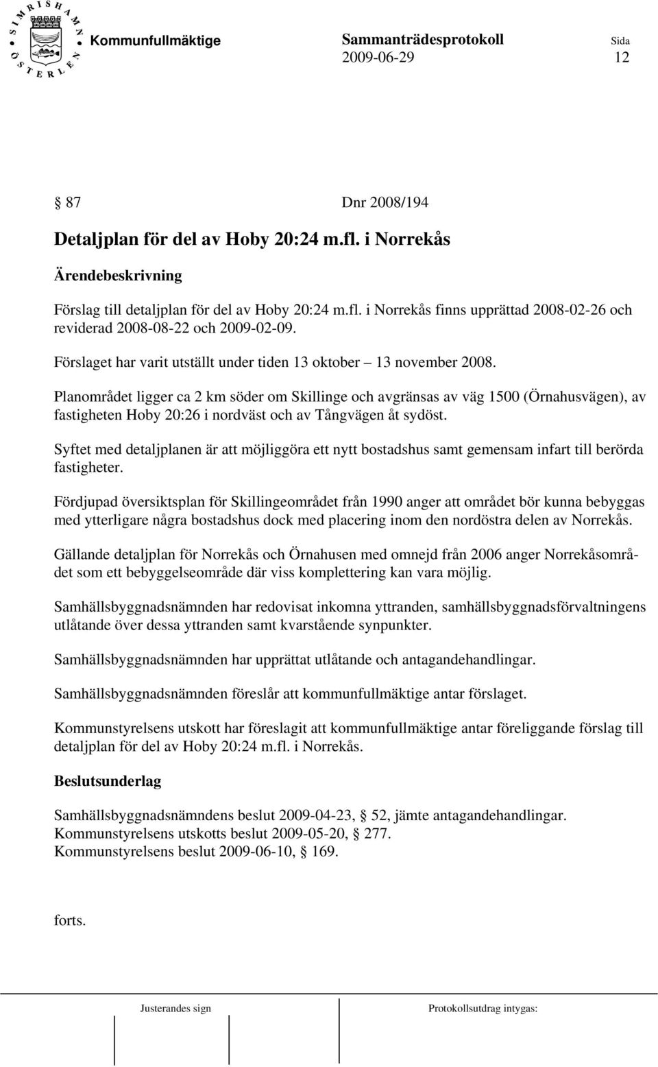 Planområdet ligger ca 2 km söder om Skillinge och avgränsas av väg 1500 (Örnahusvägen), av fastigheten Hoby 20:26 i nordväst och av Tångvägen åt sydöst.