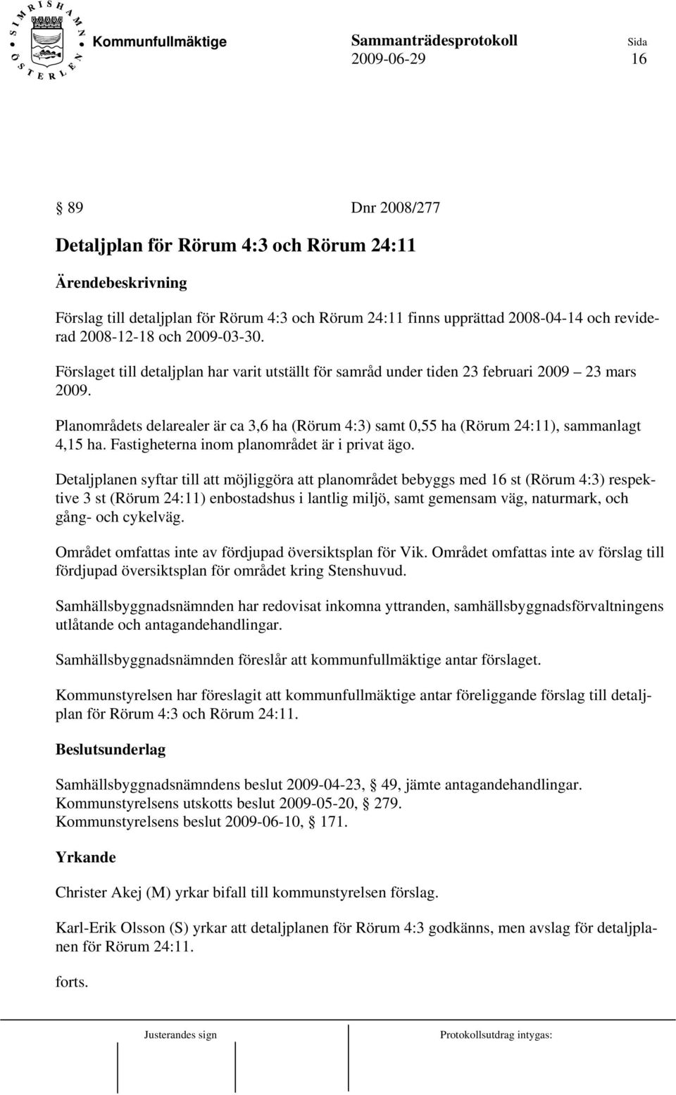 Planområdets delarealer är ca 3,6 ha (Rörum 4:3) samt 0,55 ha (Rörum 24:11), sammanlagt 4,15 ha. Fastigheterna inom planområdet är i privat ägo.