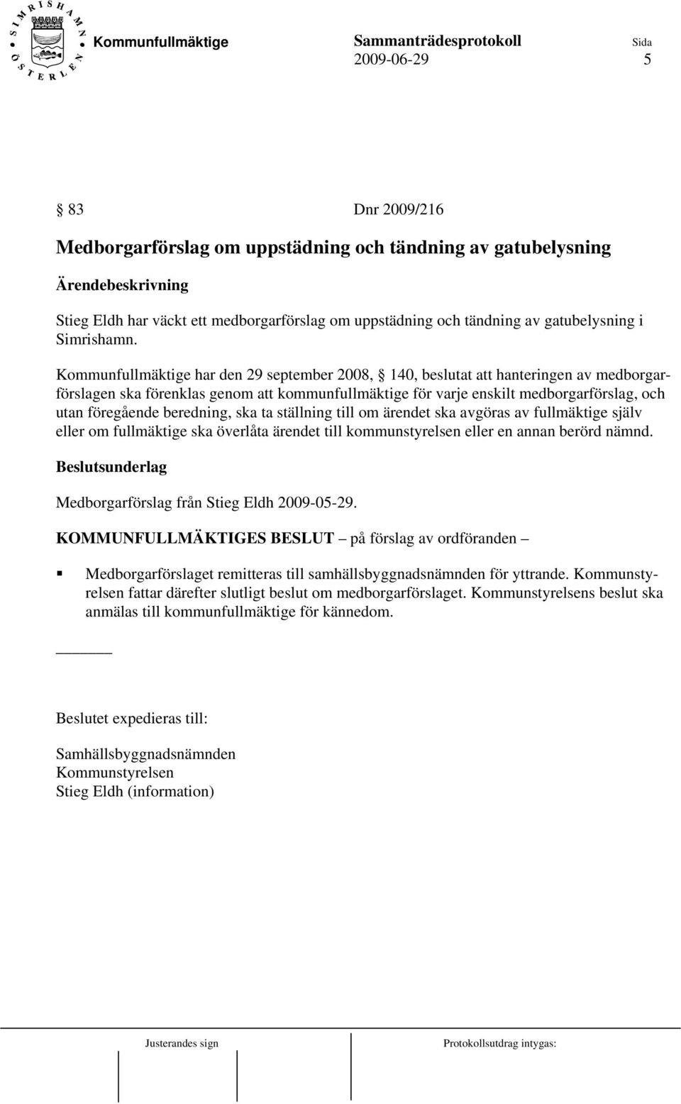 Kommunfullmäktige har den 29 september 2008, 140, beslutat att hanteringen av medborgarförslagen ska förenklas genom att kommunfullmäktige för varje enskilt medborgarförslag, och utan föregående