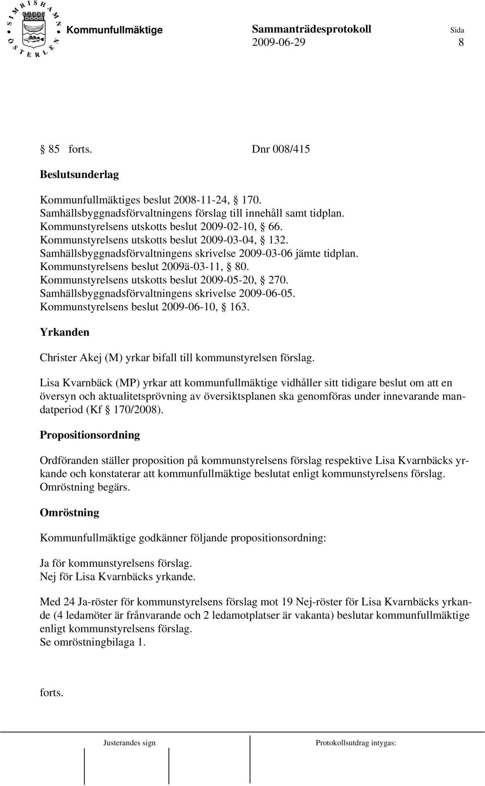 Kommunstyrelsens beslut 2009ä-03-11, 80. Kommunstyrelsens utskotts beslut 2009-05-20, 270. Samhällsbyggnadsförvaltningens skrivelse 2009-06-05. Kommunstyrelsens beslut 2009-06-10, 163.