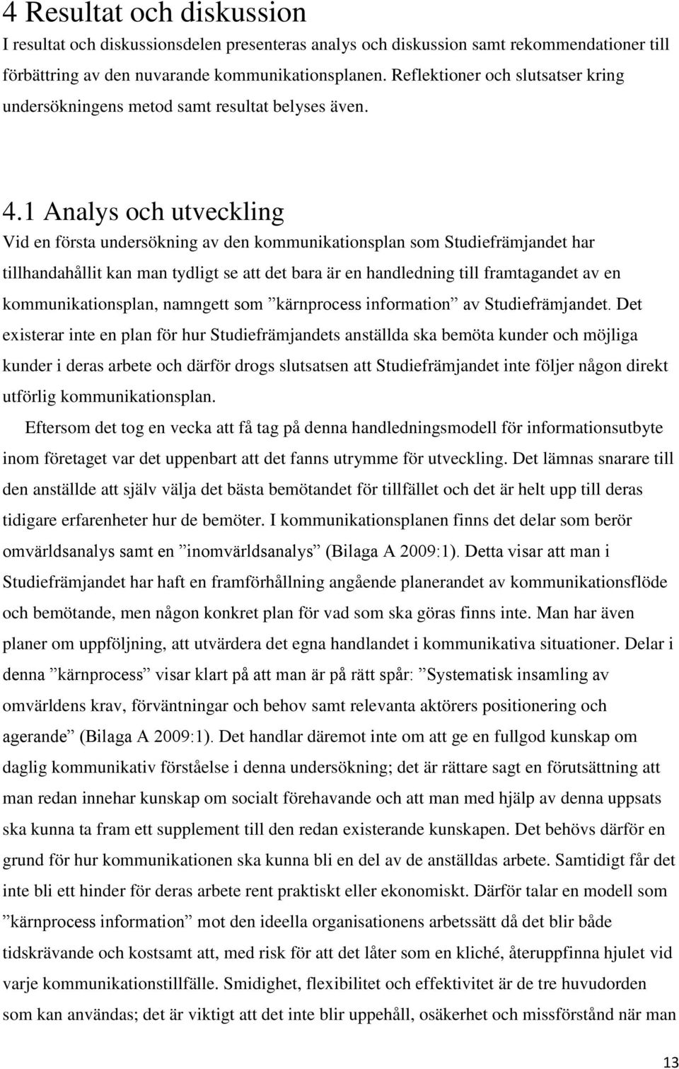 1 Analys och utveckling Vid en första undersökning av den kommunikationsplan som Studiefrämjandet har tillhandahållit kan man tydligt se att det bara är en handledning till framtagandet av en