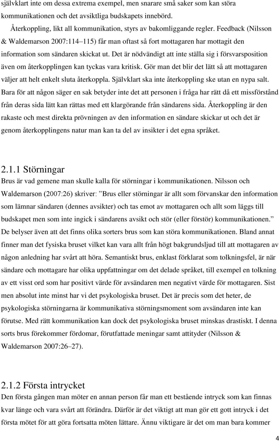 Feedback (Nilsson & Waldemarson 2007:114 115) får man oftast så fort mottagaren har mottagit den information som sändaren skickat ut.