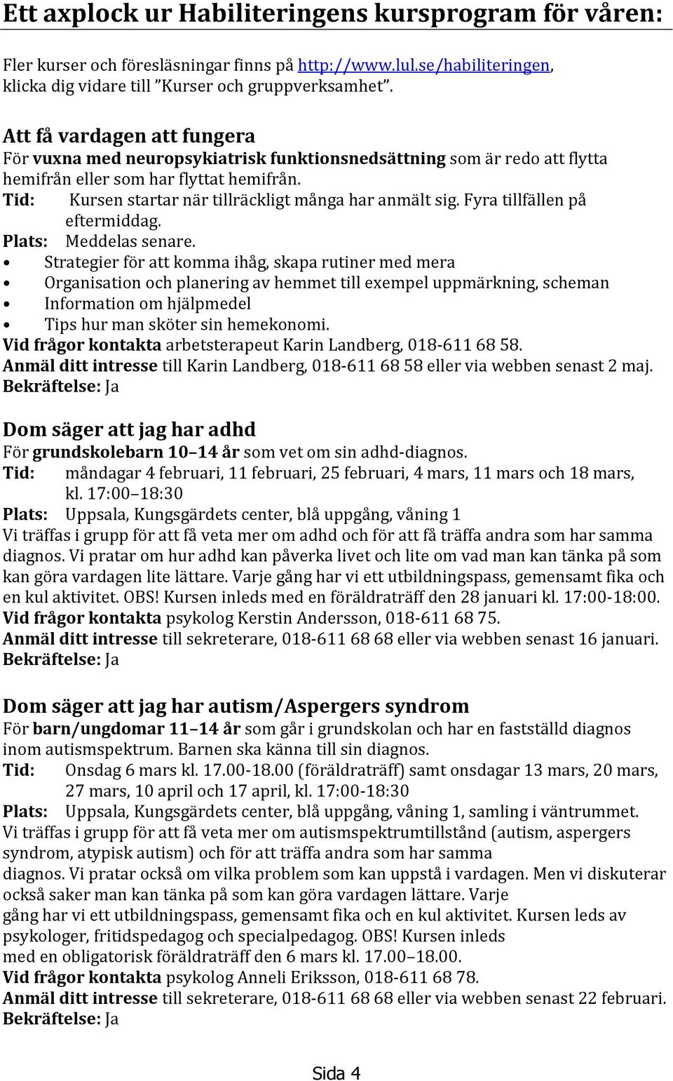 Tid: Kursen startar när tillräckligt många har anmält sig. Fyra tillfällen på eftermiddag. Plats: Meddelas senare.