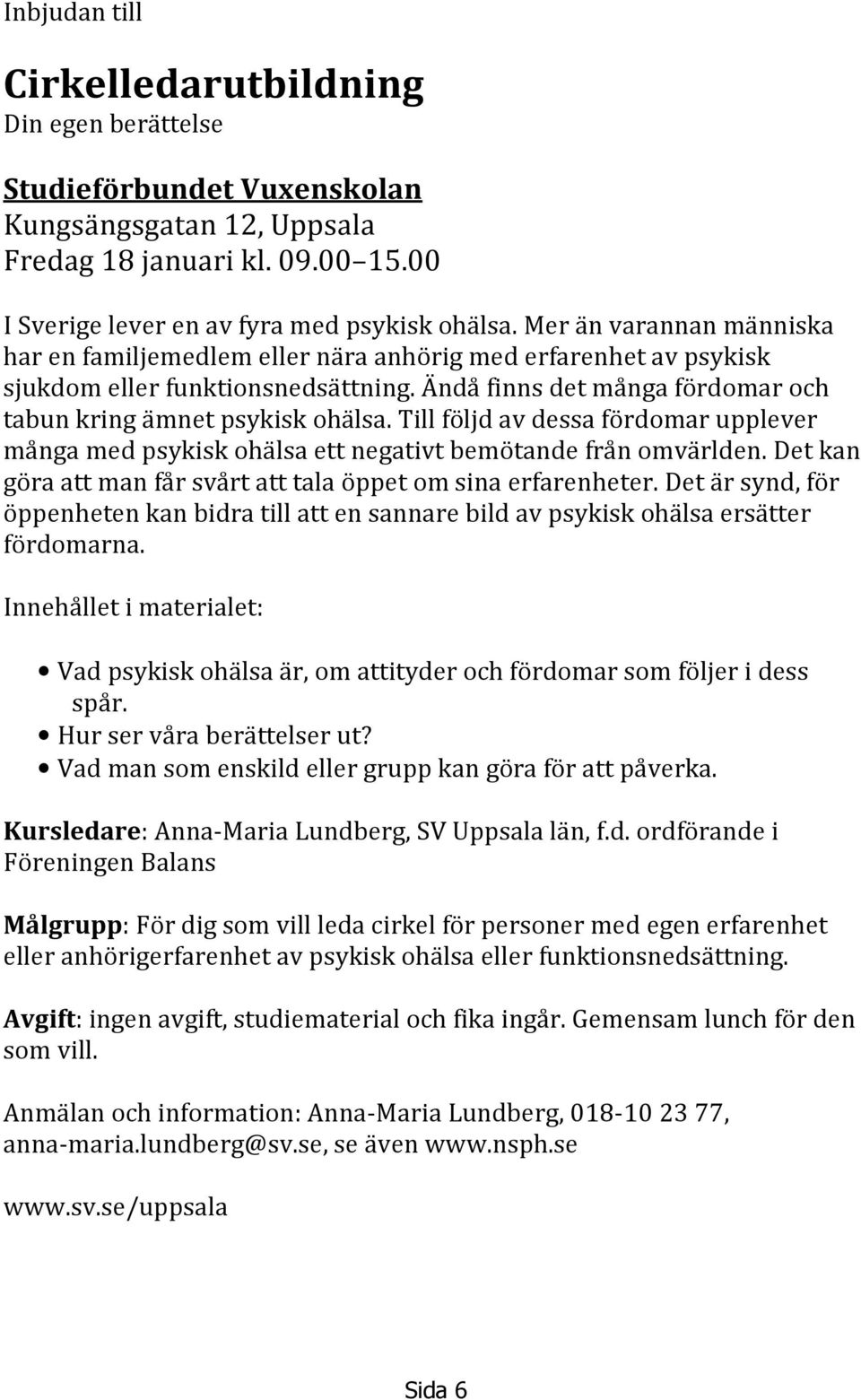 Till följd av dessa fördomar upplever många med psykisk ohälsa ett negativt bemötande från omvärlden. Det kan göra att man får svårt att tala öppet om sina erfarenheter.