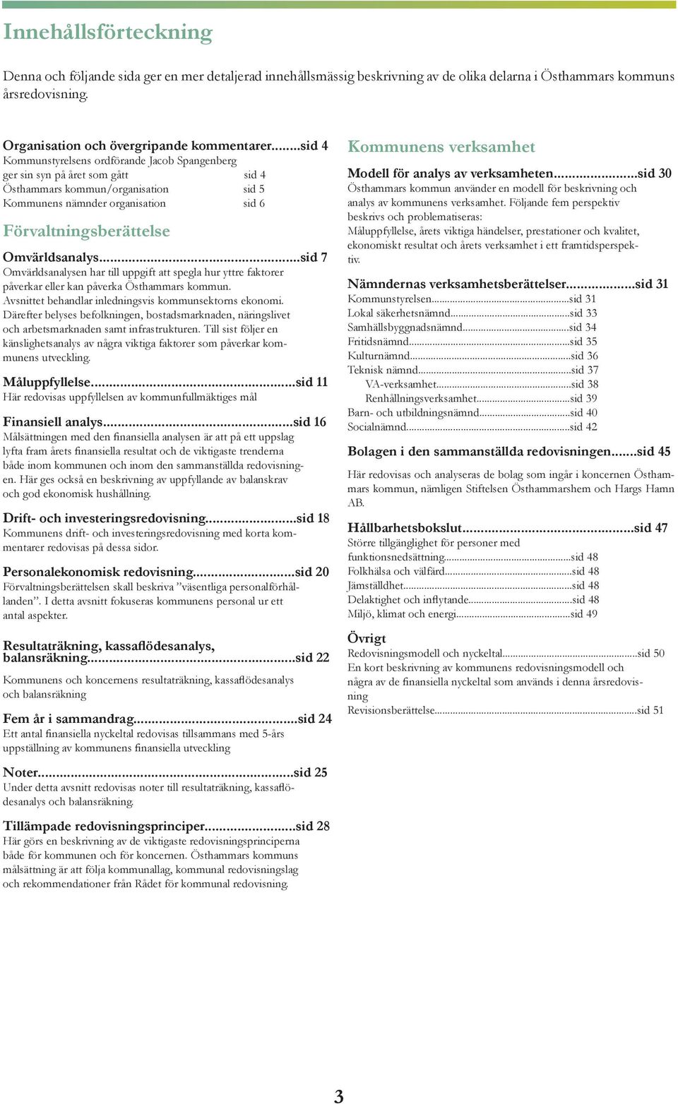 ..sid 7 Omvärldsanalysen har till uppgift att spegla hur yttre faktorer påverkar eller kan påverka Östhammars kommun. Avsnittet behandlar inledningsvis kommunsektorns ekonomi.