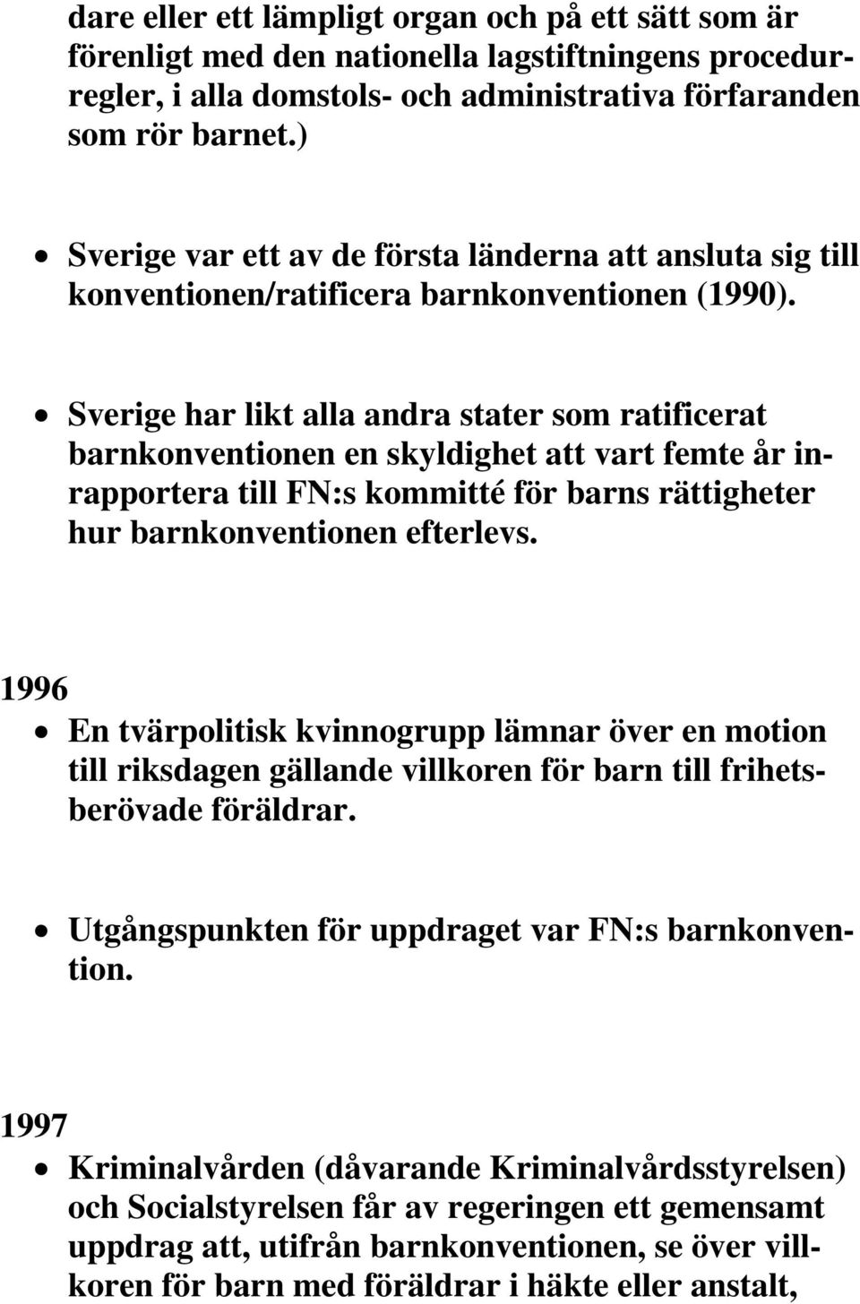 Sverige har likt alla andra stater som ratificerat barnkonventionen en skyldighet att vart femte år inrapportera till FN:s kommitté för barns rättigheter hur barnkonventionen efterlevs.