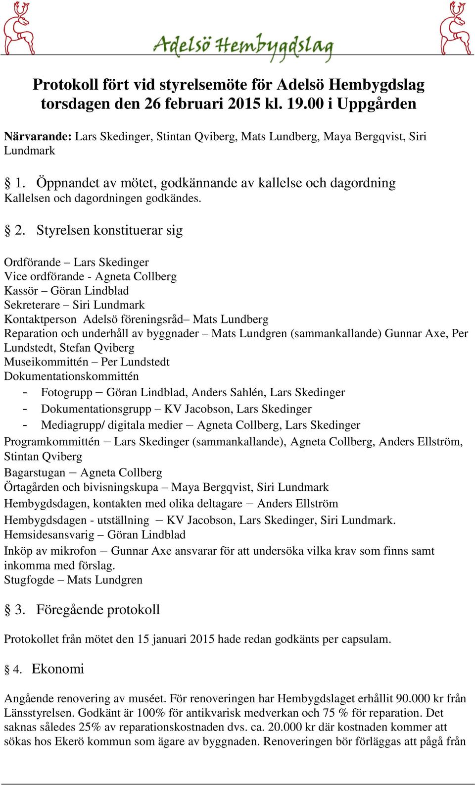 Styrelsen konstituerar sig Ordförande Lars Skedinger Vice ordförande - Agneta Collberg Kassör Göran Lindblad Sekreterare Siri Lundmark Kontaktperson Adelsö föreningsråd Mats Lundberg Reparation och