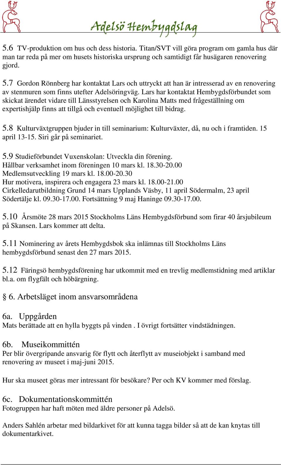 Lars har kontaktat Hembygdsförbundet som skickat ärendet vidare till Länsstyrelsen och Karolina Matts med frågeställning om expertishjälp finns att tillgå och eventuell möjlighet till bidrag. 5.