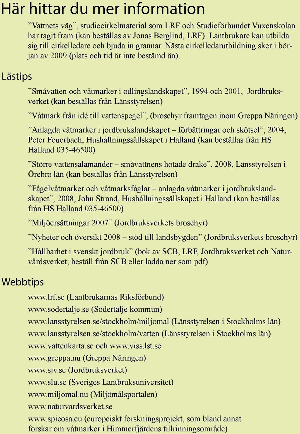 Småvatten och våtmarker i odlingslandskapet, 1994 och 2001, Jordbruksverket (kan beställas från Länsstyrelsen) Våtmark från idé till vattenspegel, (broschyr framtagen inom Greppa Näringen) Anlagda