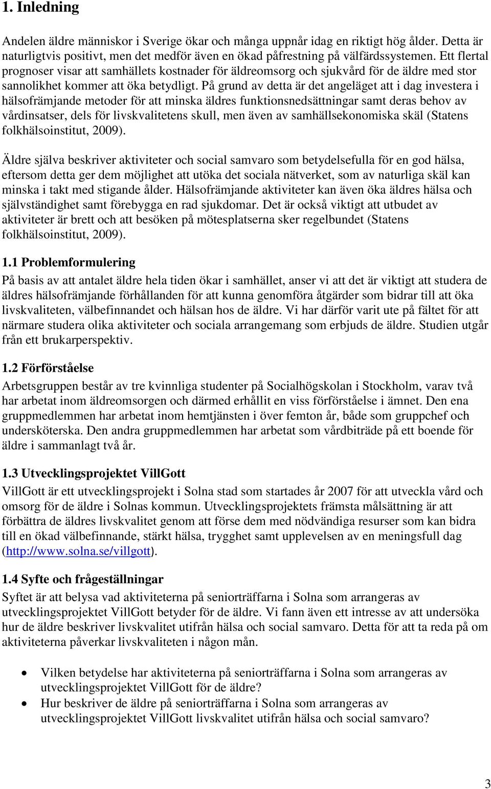 På grund av detta är det angeläget att i dag investera i hälsofrämjande metoder för att minska äldres funktionsnedsättningar samt deras behov av vårdinsatser, dels för livskvalitetens skull, men även