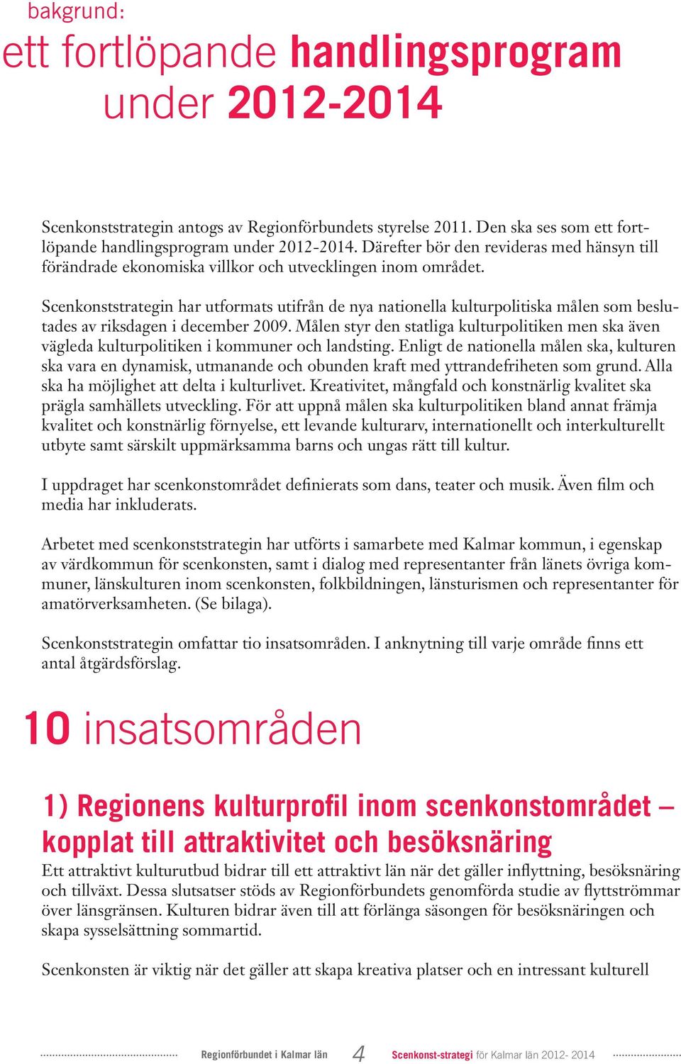 Scenkonststrategin har utformats utifrån de nya nationella kulturpolitiska målen som beslutades av riksdagen i december 2009.