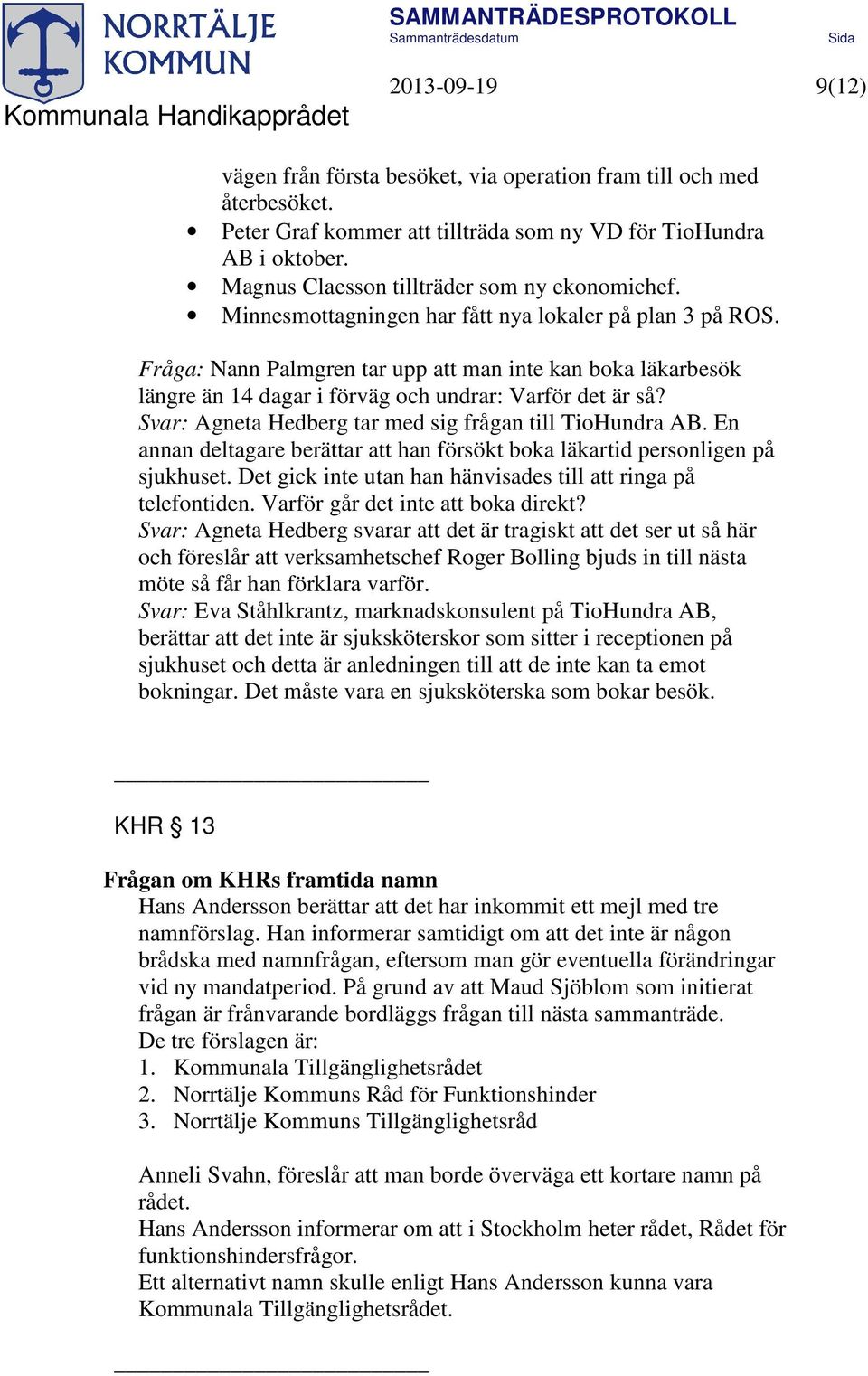 Fråga: Nann Palmgren tar upp att man inte kan boka läkarbesök längre än 14 dagar i förväg och undrar: Varför det är så? Svar: Agneta Hedberg tar med sig frågan till TioHundra AB.