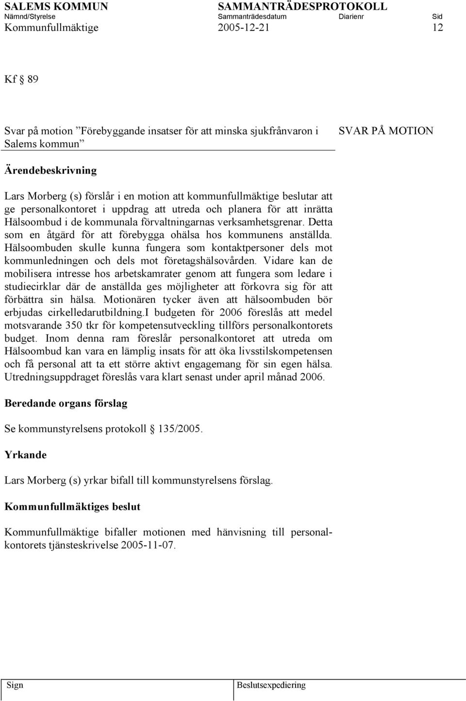 Detta som en åtgärd för att förebygga ohälsa hos kommunens anställda. Hälsoombuden skulle kunna fungera som kontaktpersoner dels mot kommunledningen och dels mot företagshälsovården.