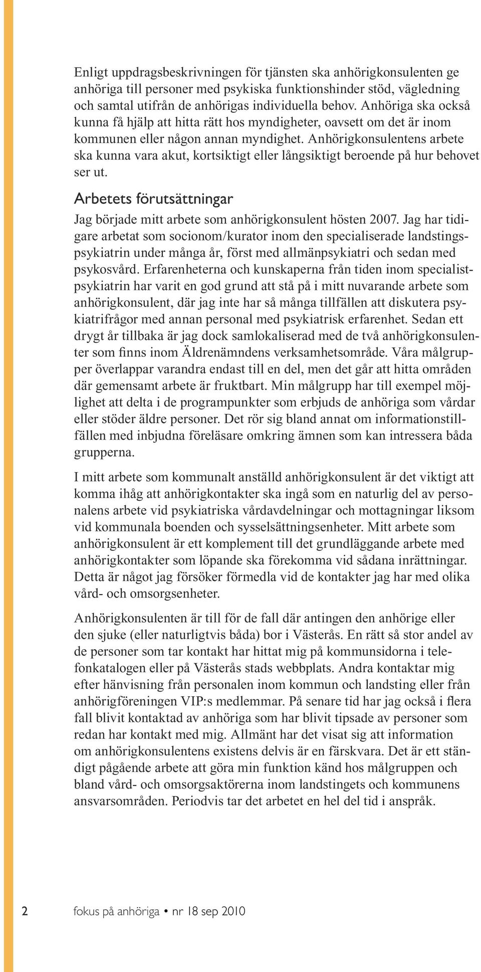 Anhörigkonsulentens arbete ska kunna vara akut, kortsiktigt eller långsiktigt beroende på hur behovet ser ut. Arbetets förutsättningar Jag började mitt arbete som anhörigkonsulent hösten 2007.