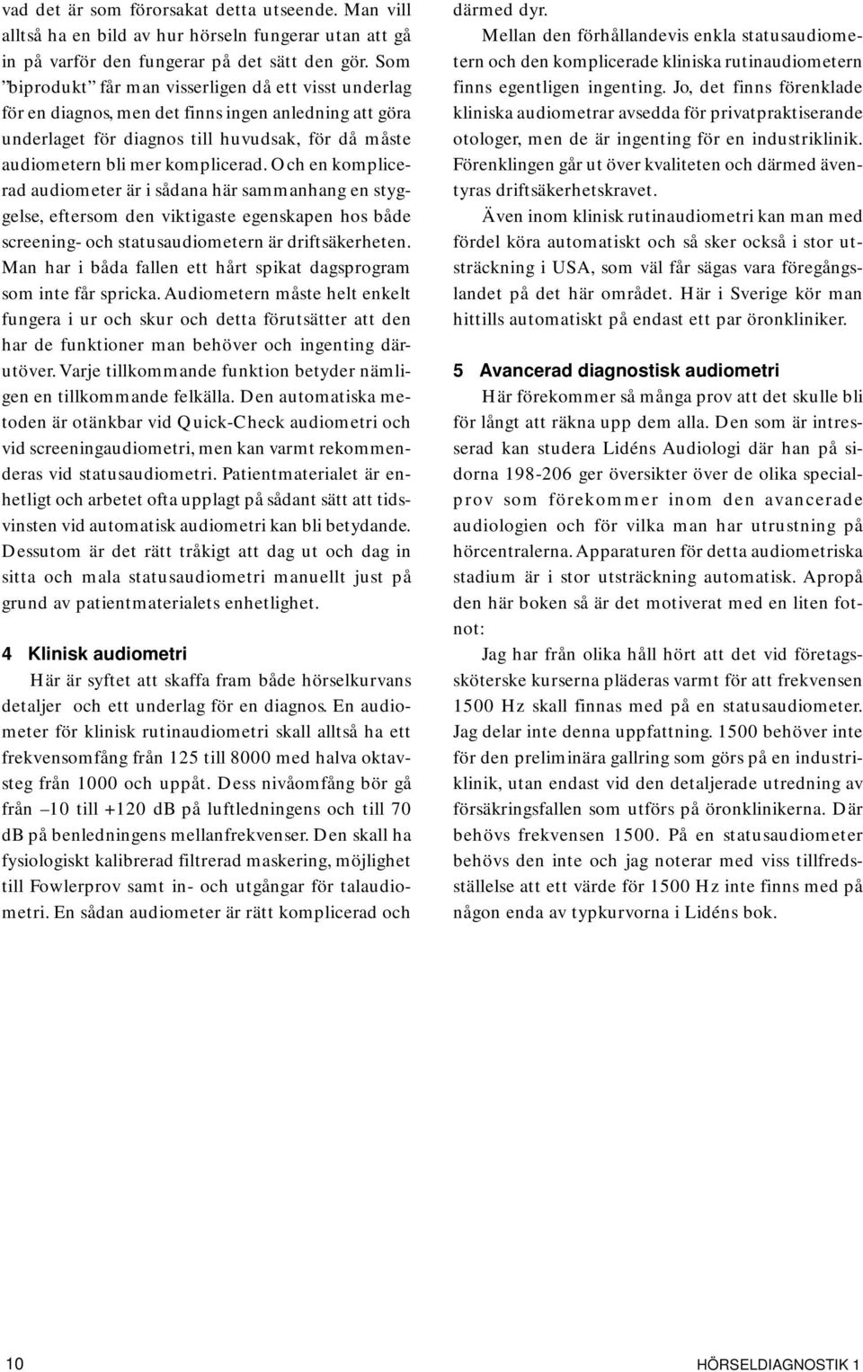 Och en komplicerad audiometer är i sådana här sammanhang en styggelse, eftersom den viktigaste egenskapen hos både screening- och statusaudiometern är driftsäkerheten.