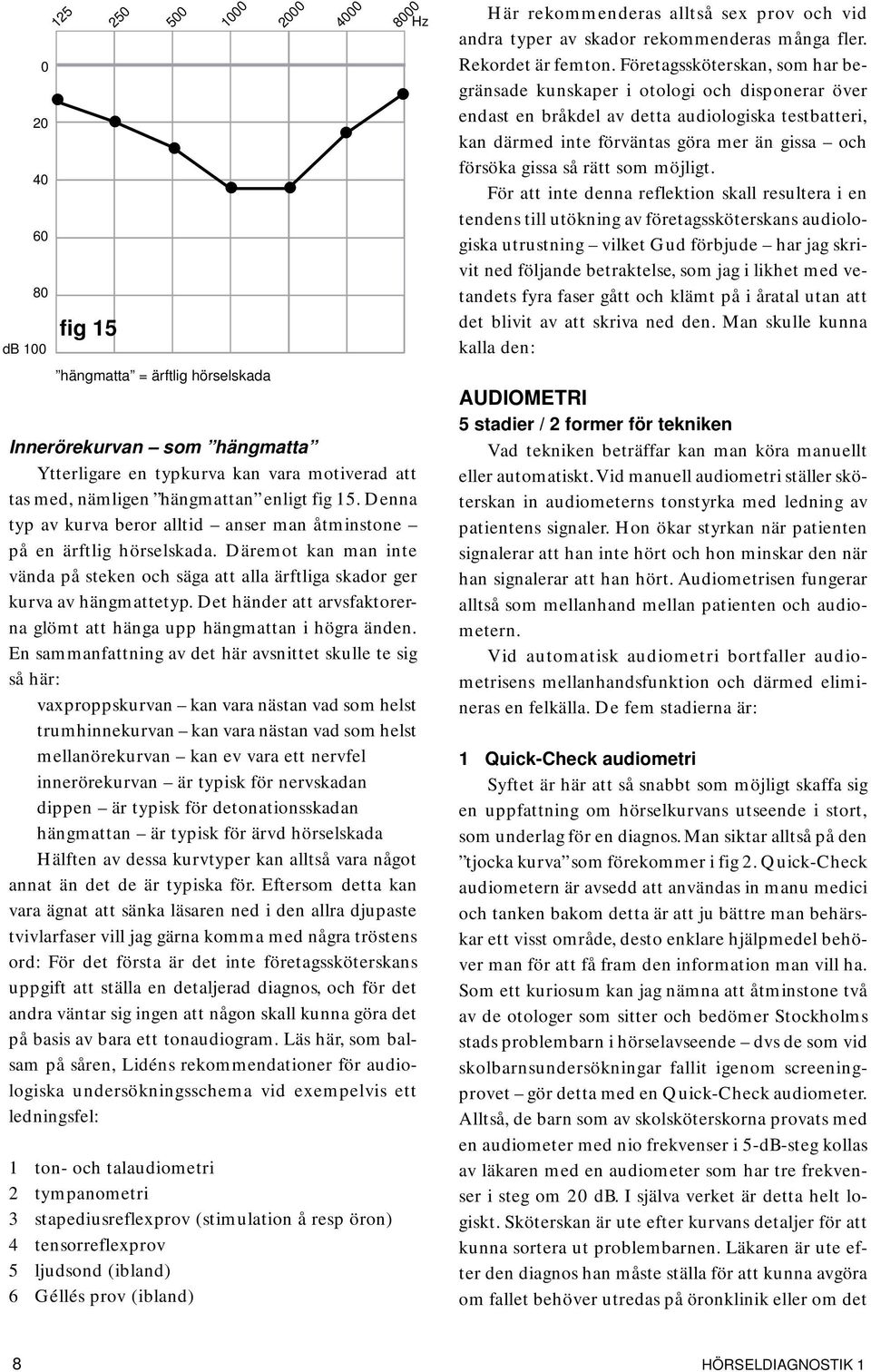 Det händer att arvsfaktorerna glömt att hänga upp hängmattan i högra änden.