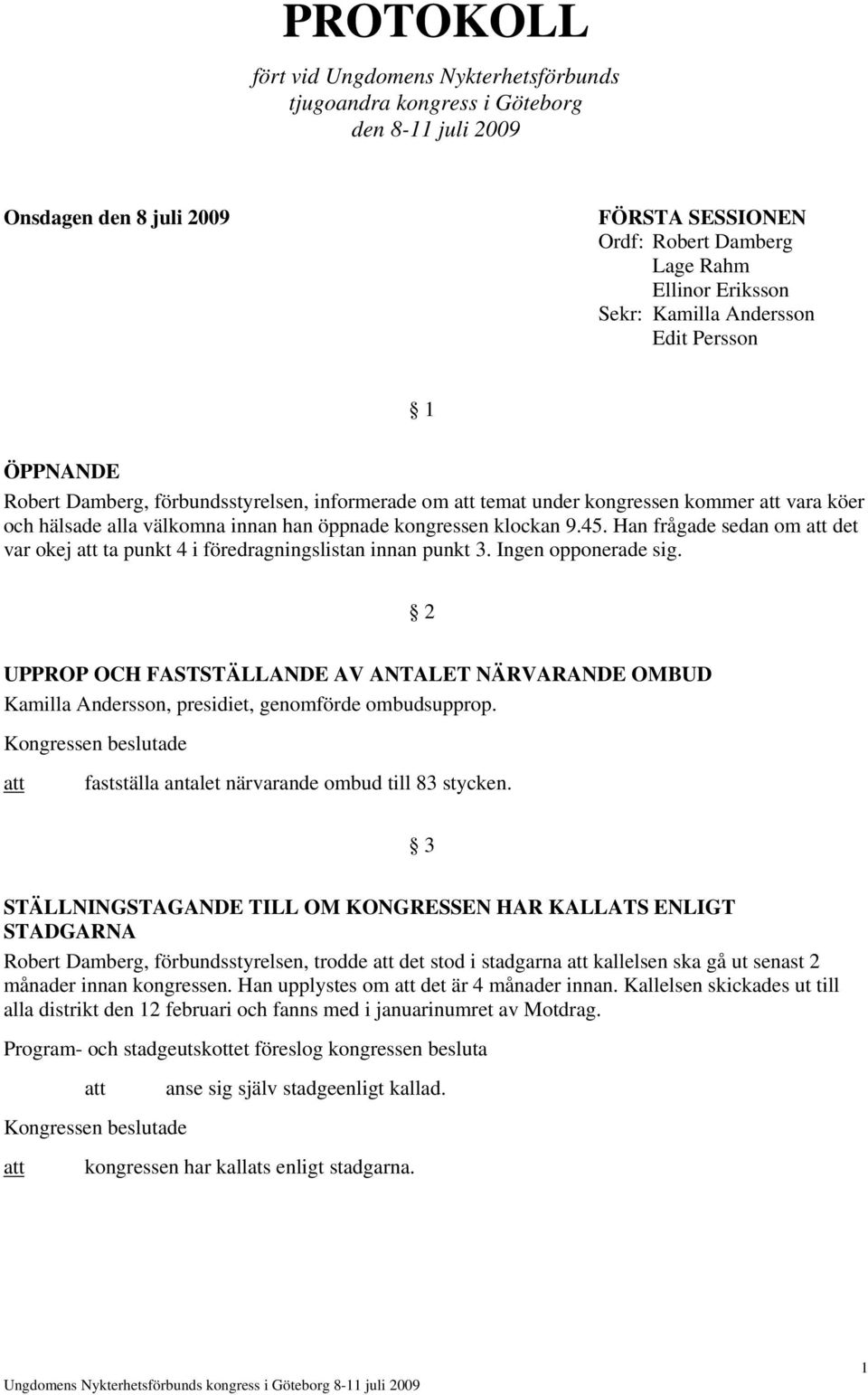 Han frågade sedan om det var okej ta punkt 4 i föredragningslistan innan punkt 3. Ingen opponerade sig.