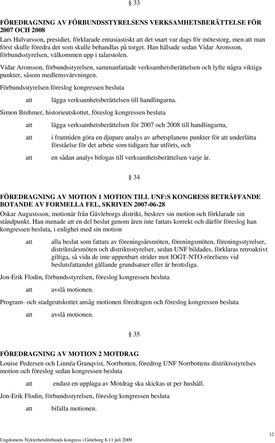 Vidar Aronsson, förbundsstyrelsen, sammanfade verksamhetsberättelsen och lyfte några viktiga punkter, såsom medlemsvärvningen.