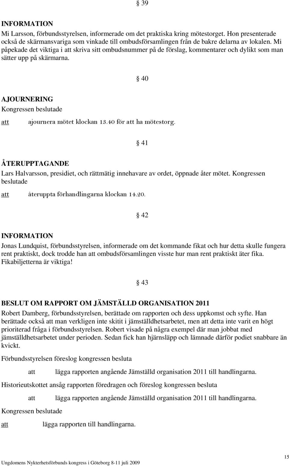 Mi påpekade det viktiga i skriva sitt ombudsnummer på de förslag, kommentarer och dylikt som man sätter upp på skärmarna. 40 AJOURNERING ajournera mötet klockan 13.40 för ha mötestorg.