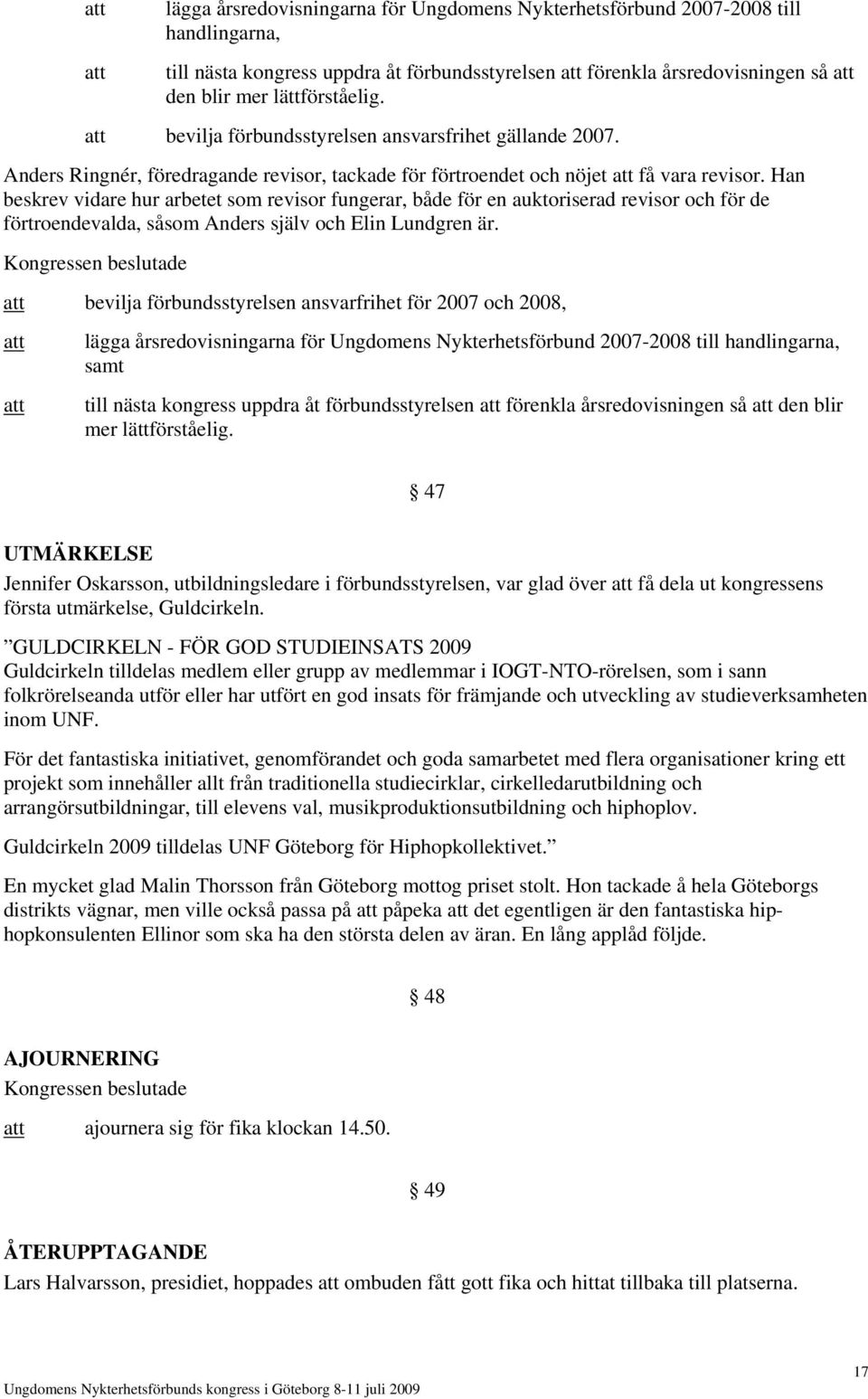 Han beskrev vidare hur arbetet som revisor fungerar, både för en auktoriserad revisor och för de förtroendevalda, såsom Anders själv och Elin Lundgren är.